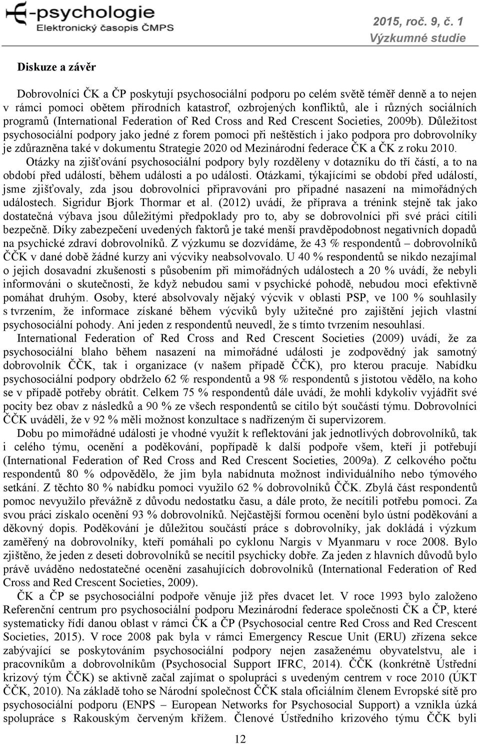 Důležitost psychosociální podpory jako jedné z forem pomoci při neštěstích i jako podpora pro dobrovolníky je zdůrazněna také v dokumentu Strategie 2020 od Mezinárodní federace ČK a ČK z roku 2010.