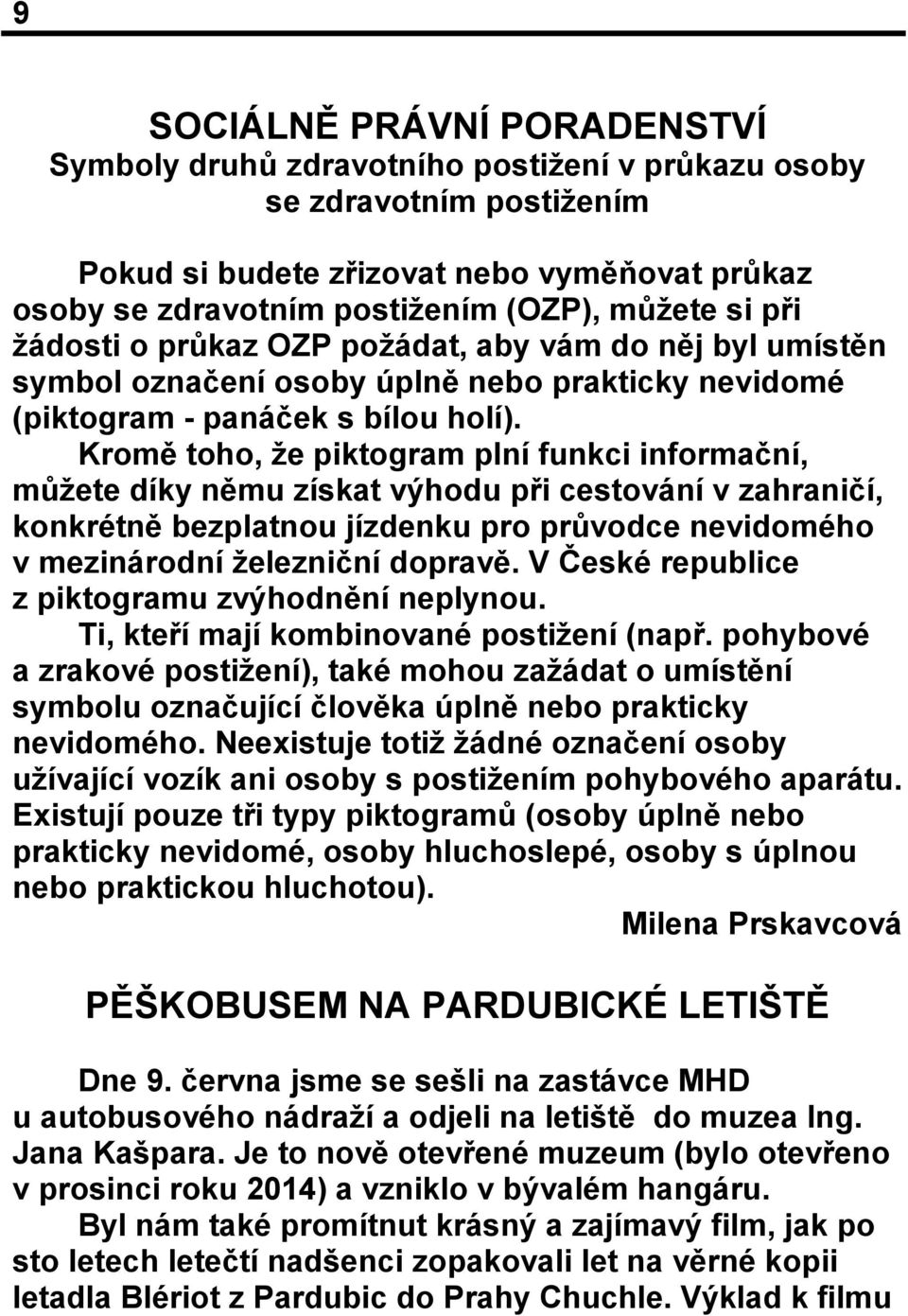 Kromě toho, že piktogram plní funkci informační, můžete díky němu získat výhodu při cestování v zahraničí, konkrétně bezplatnou jízdenku pro průvodce nevidomého v mezinárodní železniční dopravě.