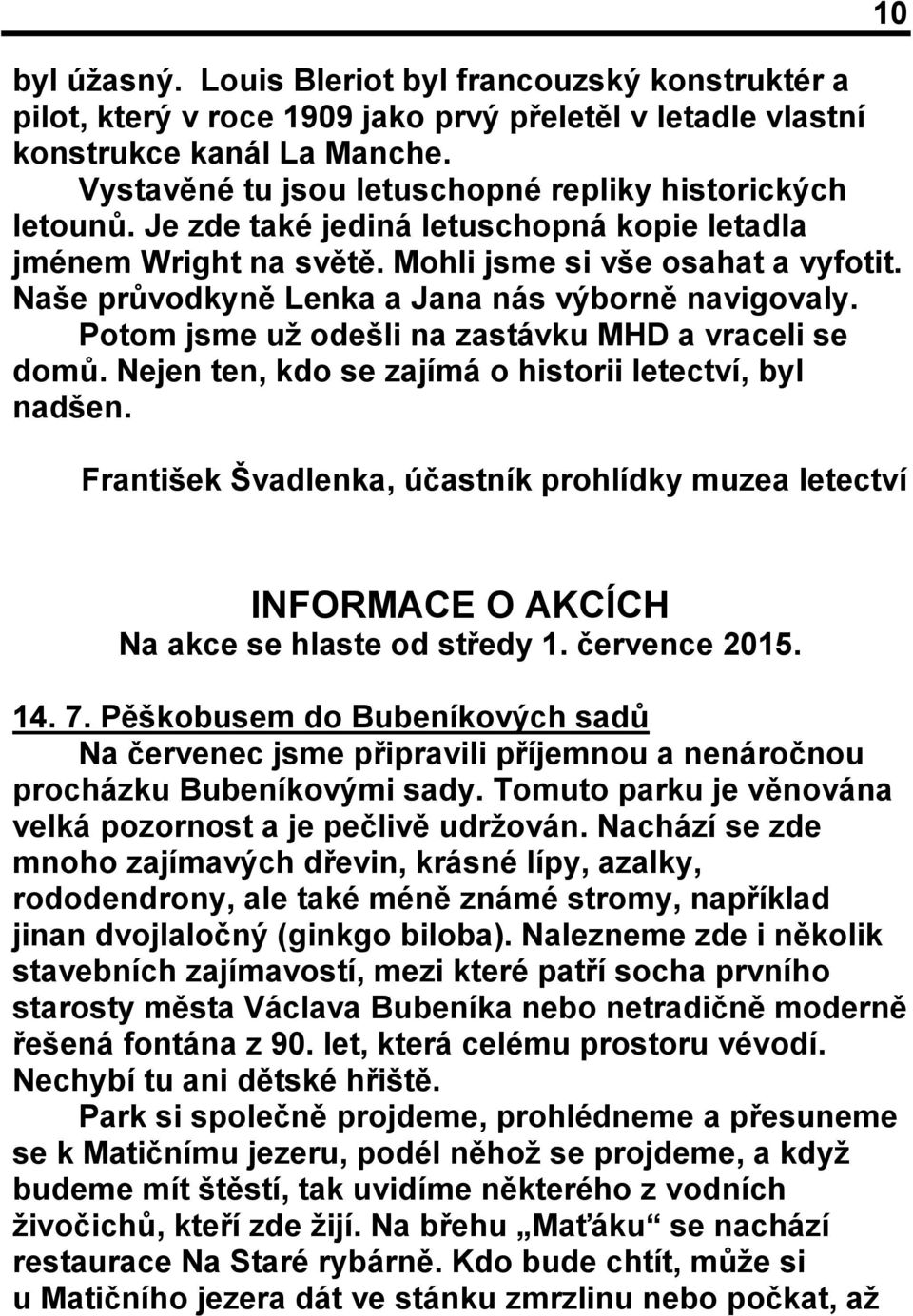 Naše průvodkyně Lenka a Jana nás výborně navigovaly. Potom jsme už odešli na zastávku MHD a vraceli se domů. Nejen ten, kdo se zajímá o historii letectví, byl nadšen.