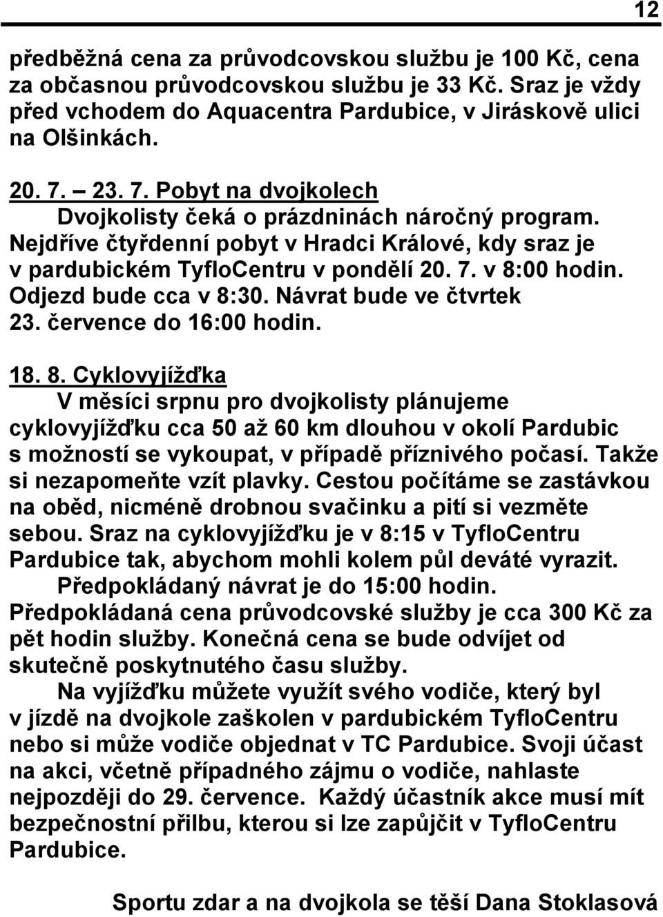 Odjezd bude cca v 8:30. Návrat bude ve čtvrtek 23. července do 16:00 hodin. 18. 8. Cyklovyjížďka V měsíci srpnu pro dvojkolisty plánujeme cyklovyjížďku cca 50 až 60 km dlouhou v okolí Pardubic s možností se vykoupat, v případě příznivého počasí.