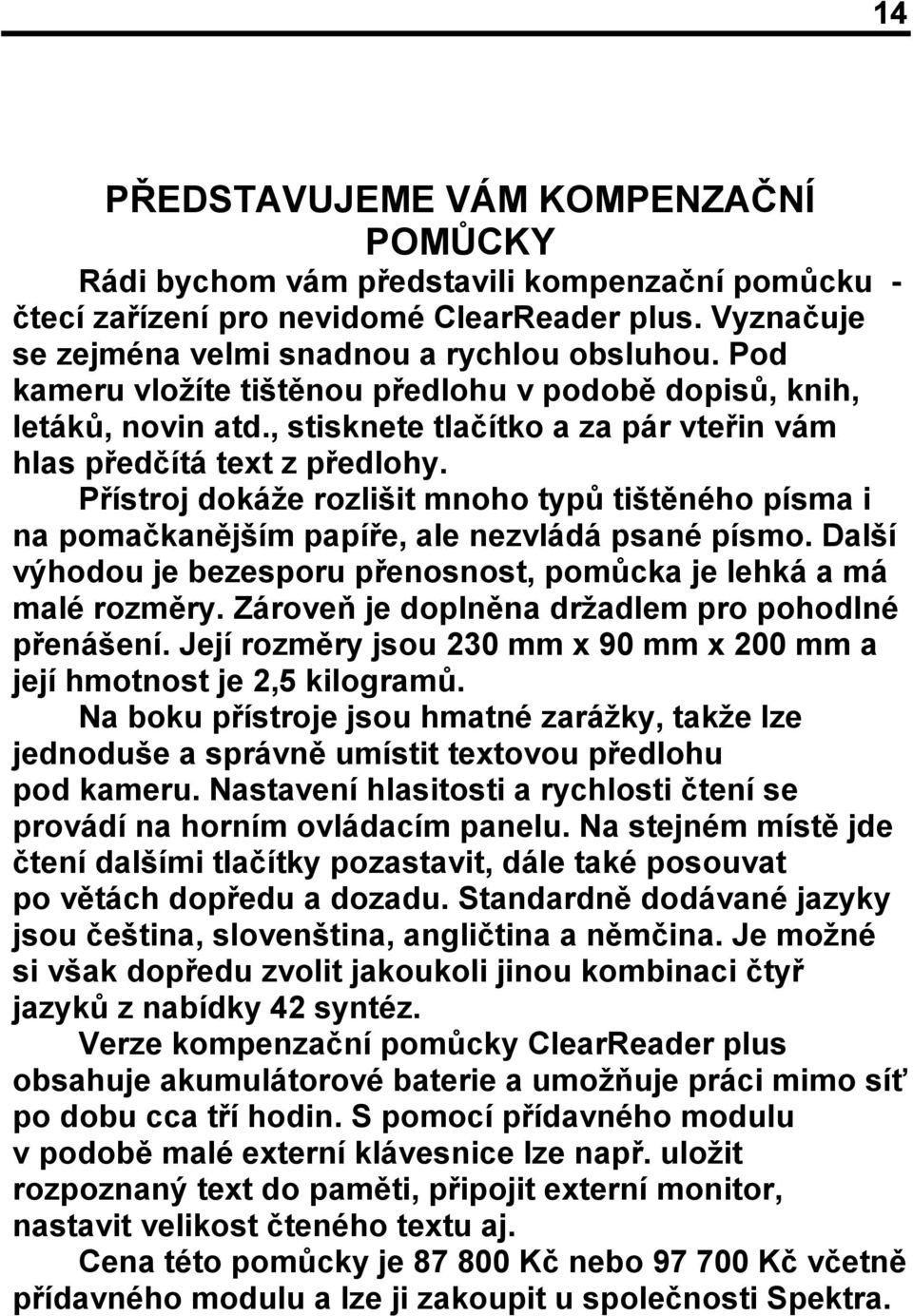 Přístroj dokáže rozlišit mnoho typů tištěného písma i na pomačkanějším papíře, ale nezvládá psané písmo. Další výhodou je bezesporu přenosnost, pomůcka je lehká a má malé rozměry.