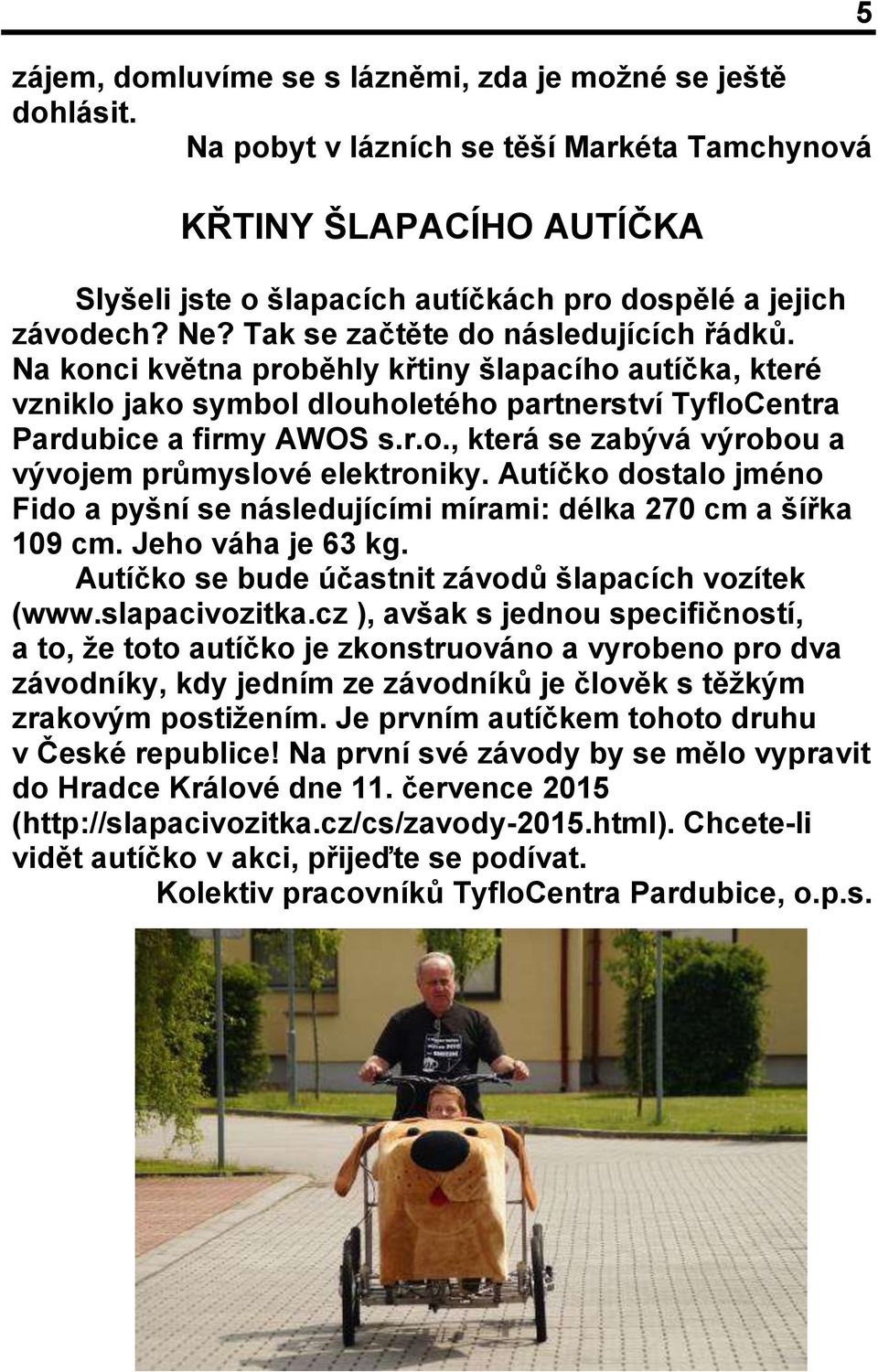 Autíčko dostalo jméno Fido a pyšní se následujícími mírami: délka 270 cm a šířka 109 cm. Jeho váha je 63 kg. Autíčko se bude účastnit závodů šlapacích vozítek (www.slapacivozitka.