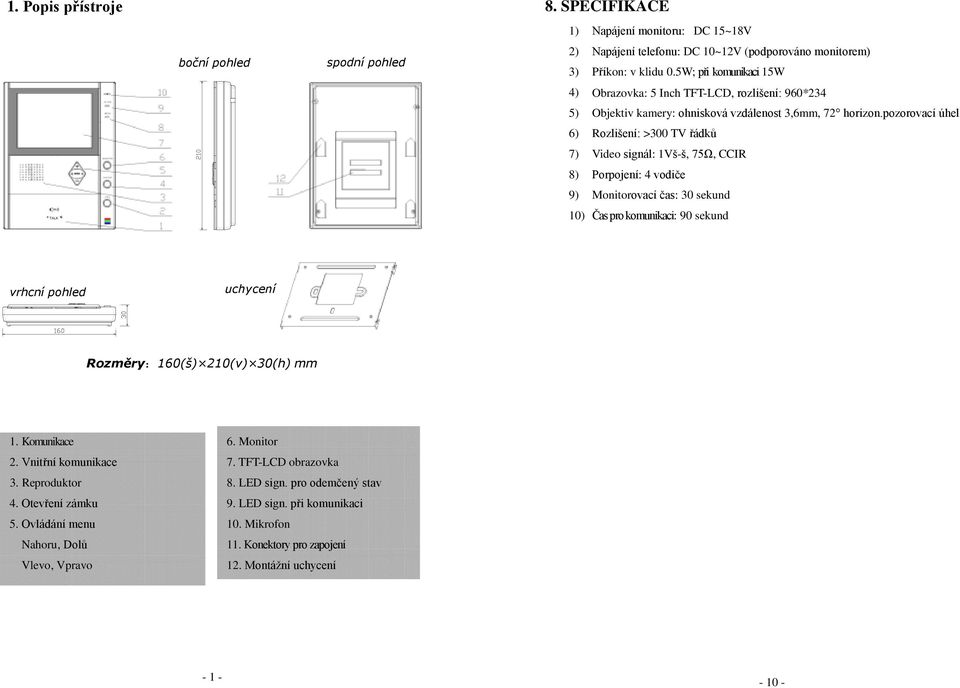 5W; při komunikaci 15W 4) Obrazovka: 5 Inch TFT-LCD, rozlišení: 960*234 5) Objektiv kamery: ohnisková vzdálenost 3,6mm, 72 horizon.