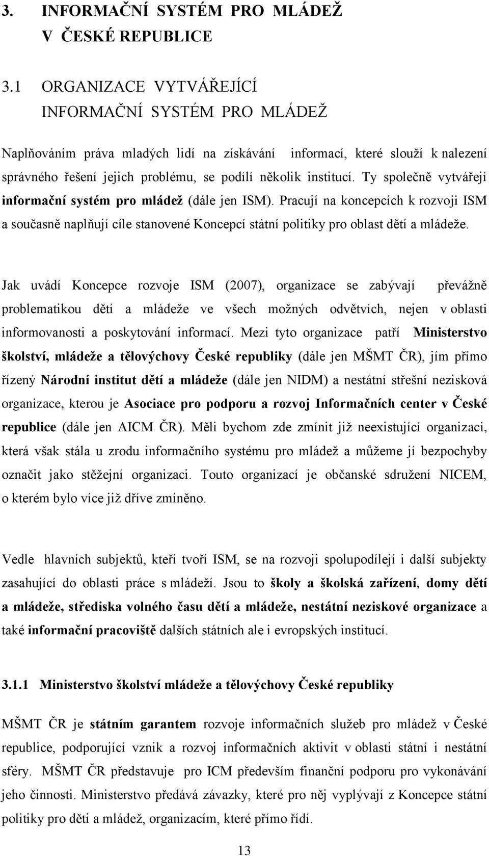 Ty společně vytvářejí informační systém pro mládeţ (dále jen ISM). Pracují na koncepcích k rozvoji ISM a současně naplňují cíle stanovené Koncepcí státní politiky pro oblast dětí a mládeţe.