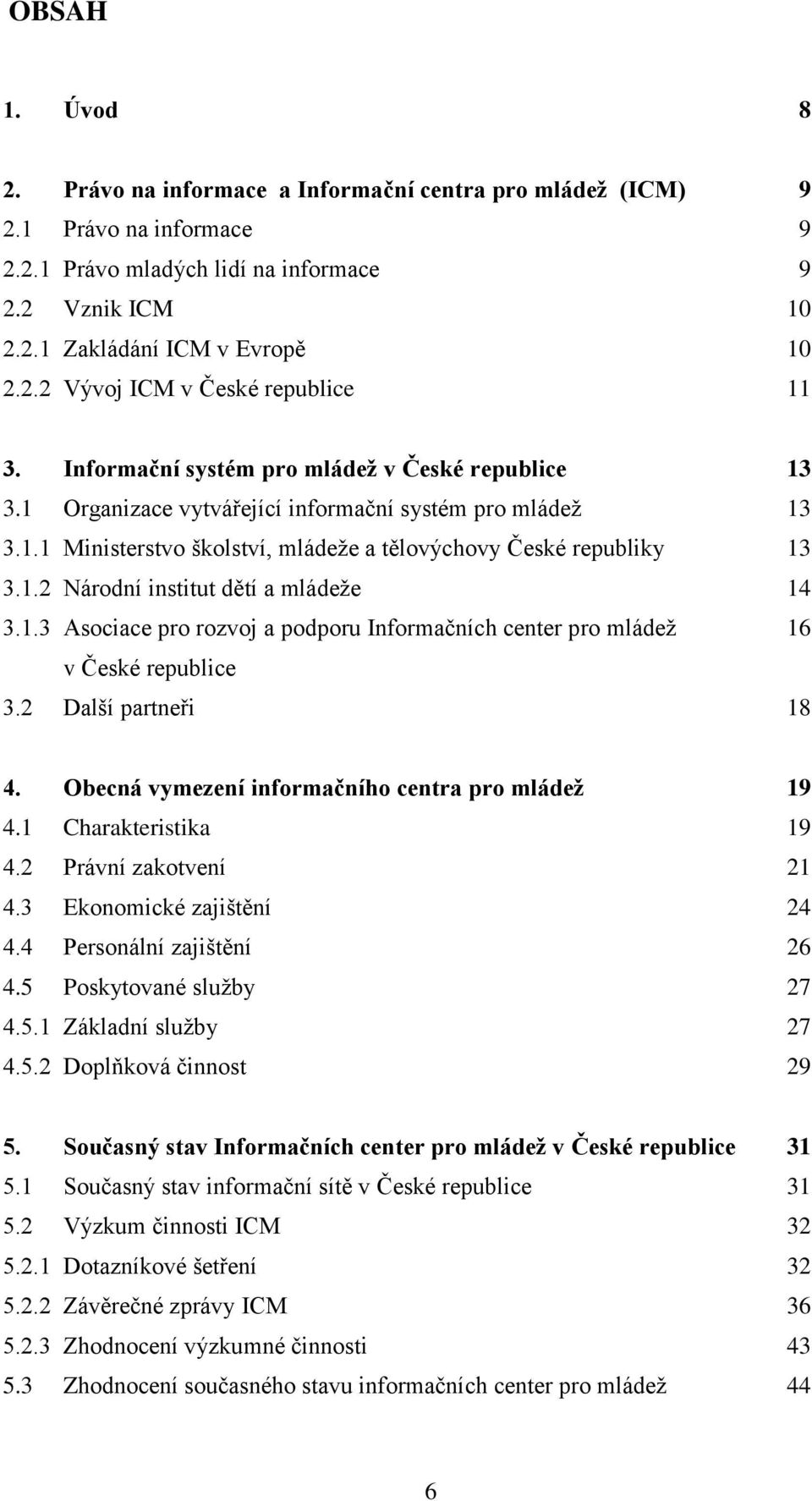 1.3 Asociace pro rozvoj a podporu Informačních center pro mládeţ 16 v České republice 3.2 Další partneři 18 4. Obecná vymezení informačního centra pro mládeţ 19 4.1 Charakteristika 19 4.