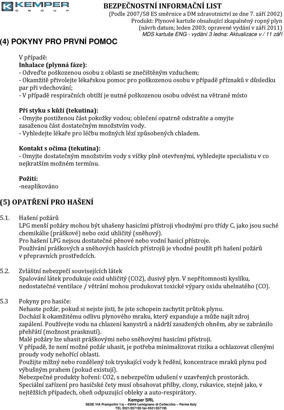 opatrně odstraňte a omyjte zasaženou část dostatečným množstvím vody. - Vyhledejte lékaře pro léčbu možných lézí způsobených chladem.