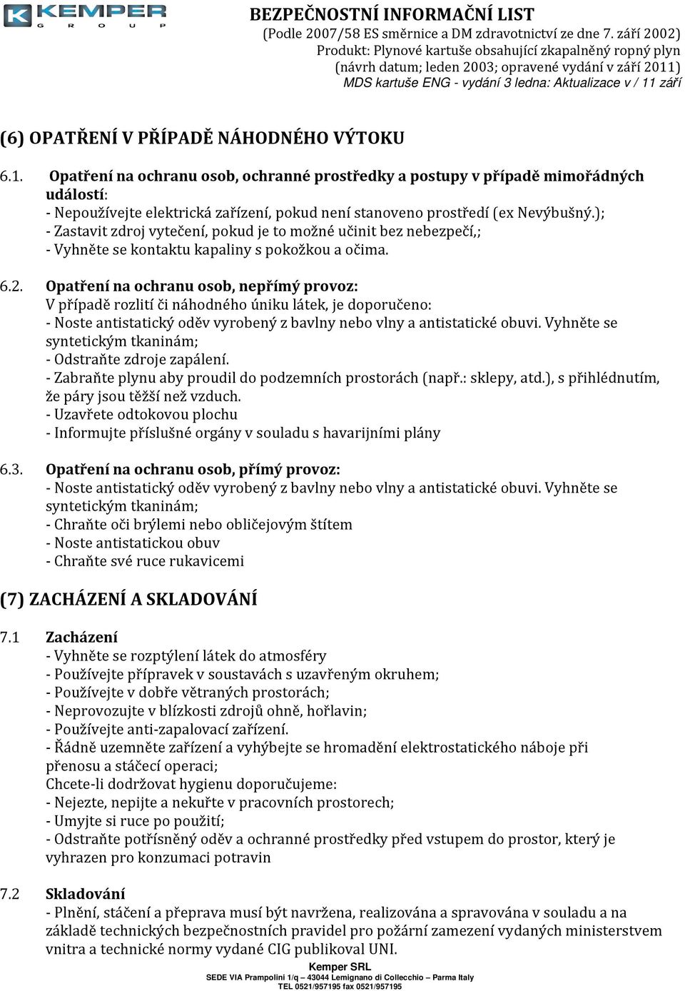 ); - Zastavit zdroj vytečení, pokud je to možné učinit bez nebezpečí,; - Vyhněte se kontaktu kapaliny s pokožkou a očima. 6.2.