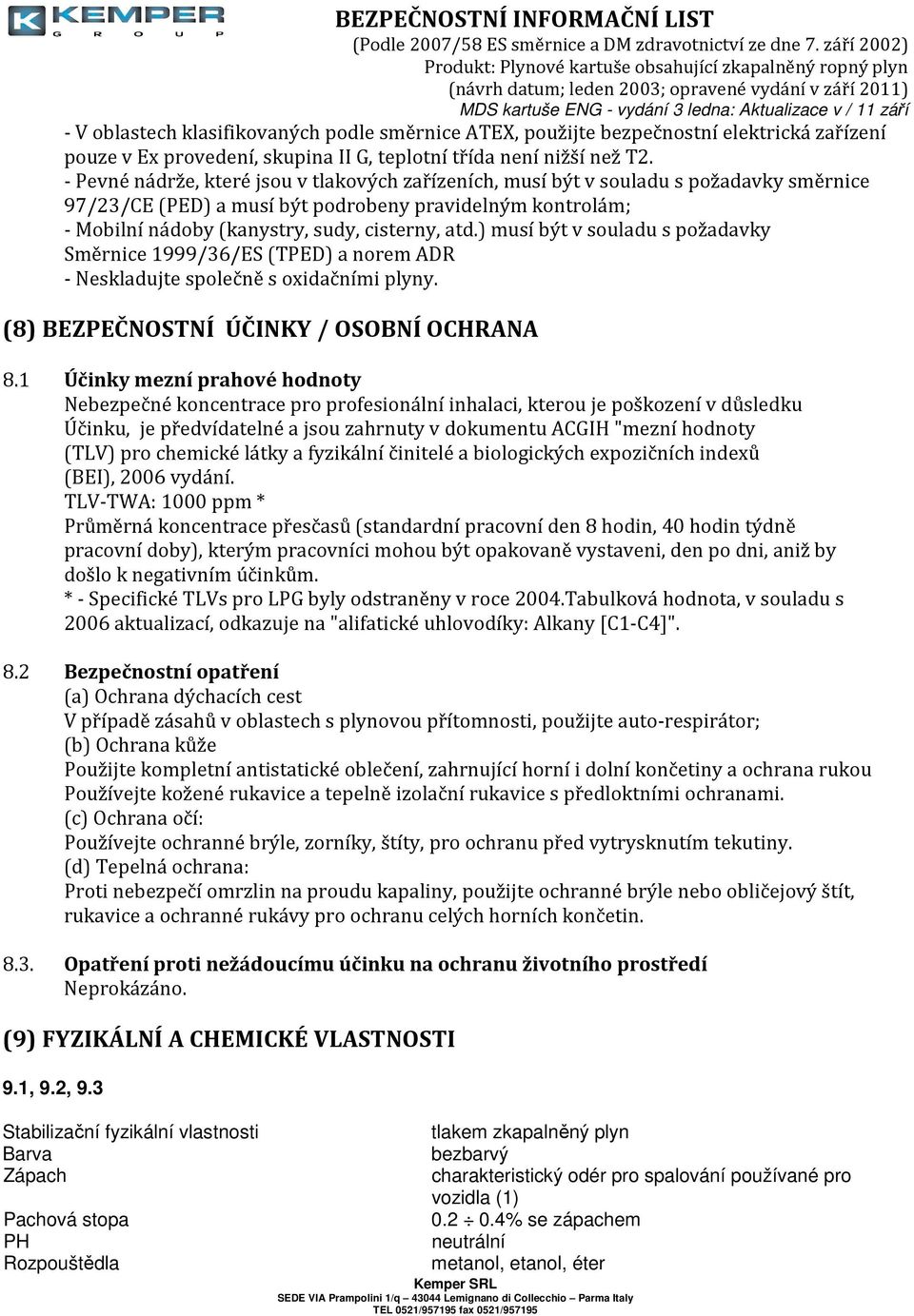 ) musí být v souladu s požadavky Směrnice 1999/36/ES (TPED) a norem ADR - Neskladujte společně s oxidačními plyny. (8) BEZPEČNOSTNÍ ÚČINKY / OSOBNÍ OCHRANA 8.