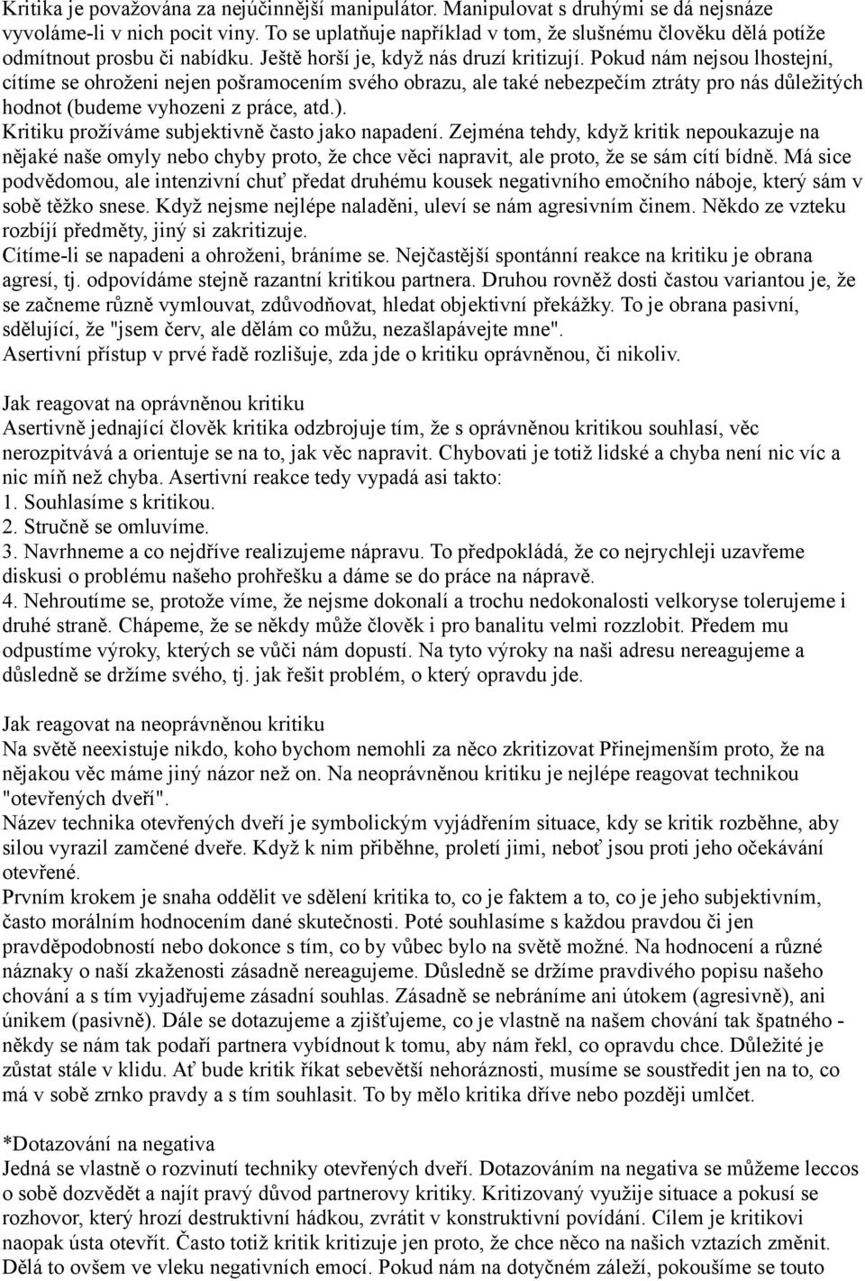 Pokud nám nejsou lhostejní, cítíme se ohroženi nejen pošramocením svého obrazu, ale také nebezpečím ztráty pro nás důležitých hodnot (budeme vyhozeni z práce, atd.).