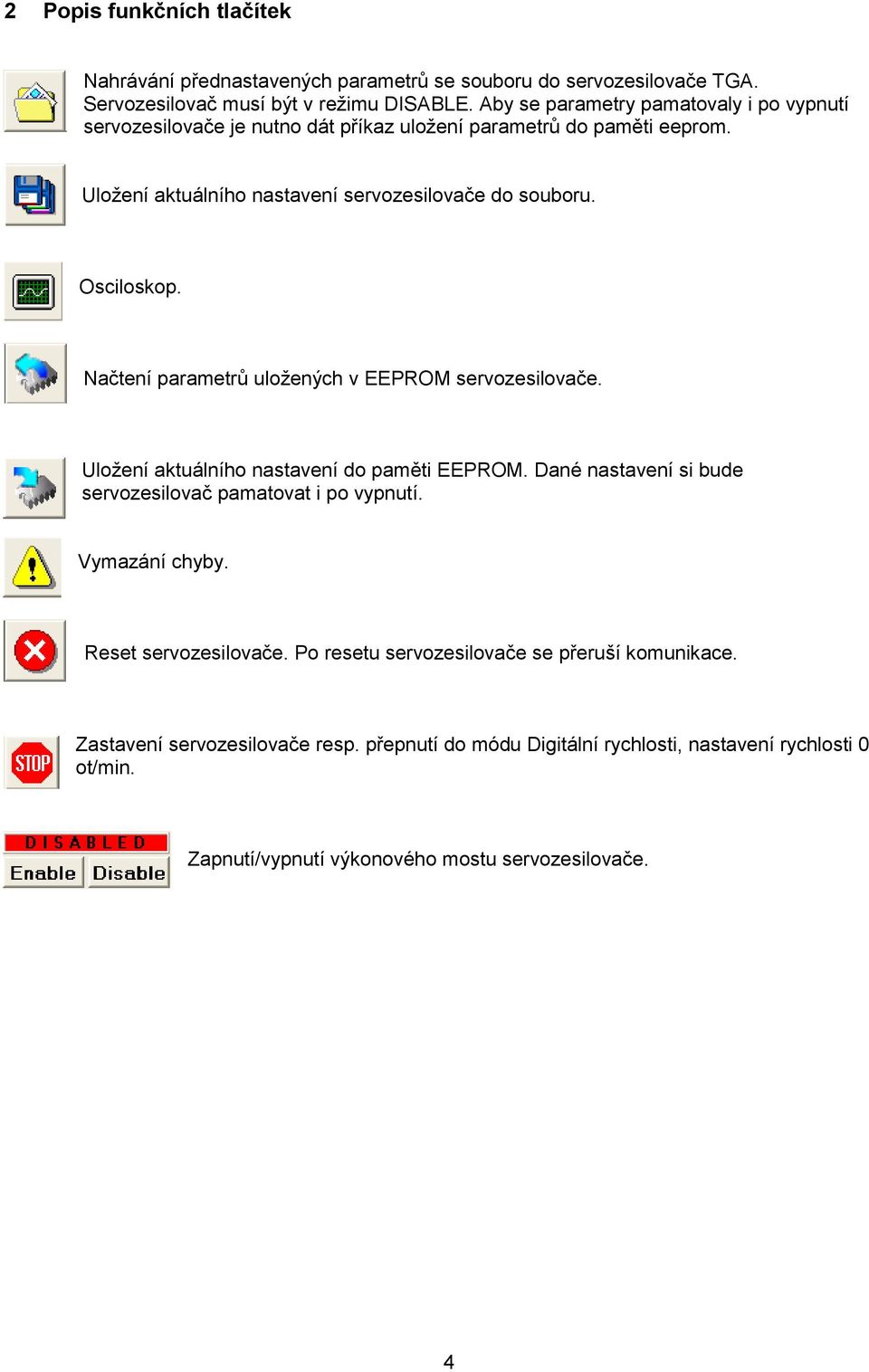 Načtení parametrů uložených v EEPROM servozesilovače. Uložení aktuálního nastavení do paměti EEPROM. Dané nastavení si bude servozesilovač pamatovat i po vypnutí. Vymazání chyby.