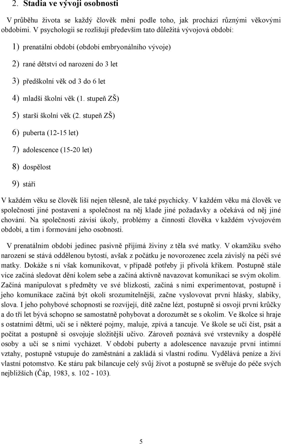 školní věk (1. stupeň ZŠ) 5) starší školní věk (2. stupeň ZŠ) 6) puberta (12-15 let) 7) adolescence (15-20 let) 8) dospělost 9) stáří V každém věku se člověk liší nejen tělesně, ale také psychicky.