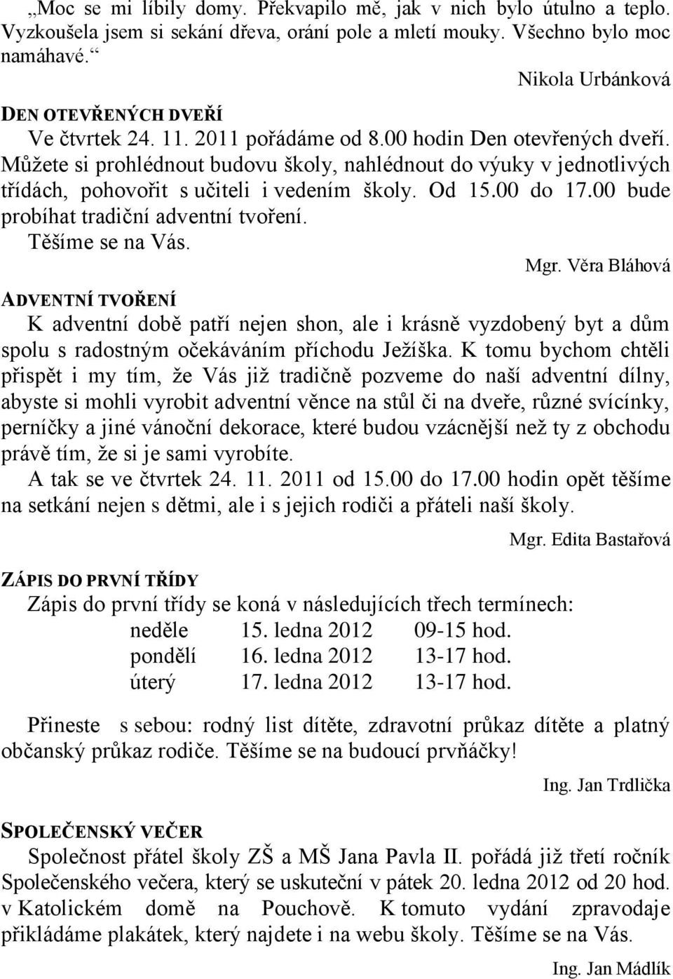 Můţete si prohlédnout budovu školy, nahlédnout do výuky v jednotlivých třídách, pohovořit s učiteli i vedením školy. Od 15.00 do 17.00 bude probíhat tradiční adventní tvoření. Těšíme se na Vás. Mgr.