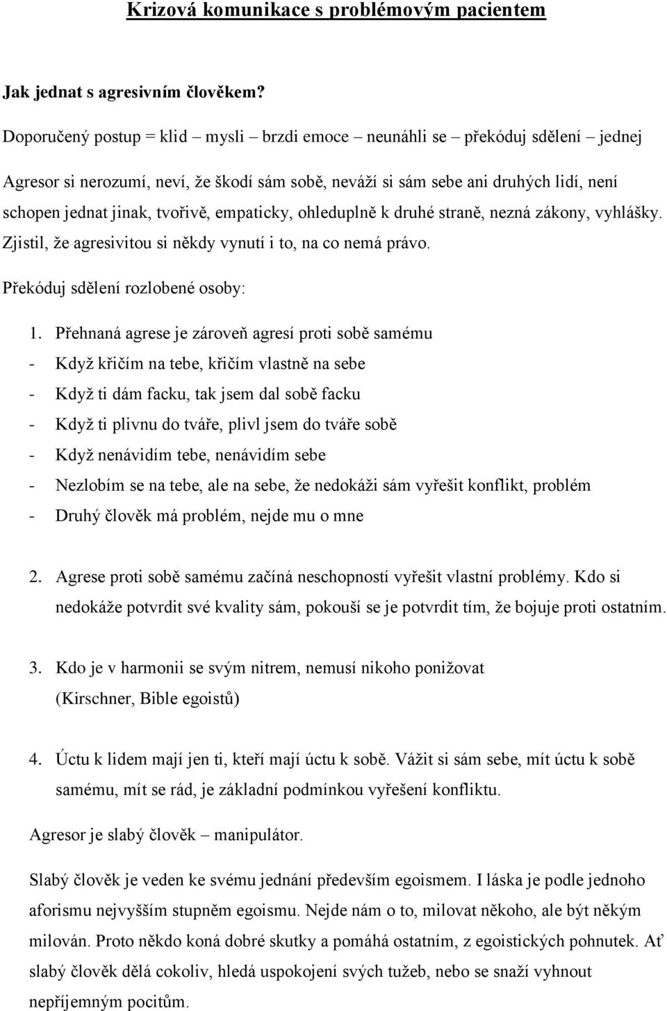 empaticky, ohleduplně k druhé straně, nezná zákony, vyhlášky. Zjistil, že agresivitou si někdy vynutí i to, na co nemá právo. Překóduj sdělení rozlobené osoby: 1.