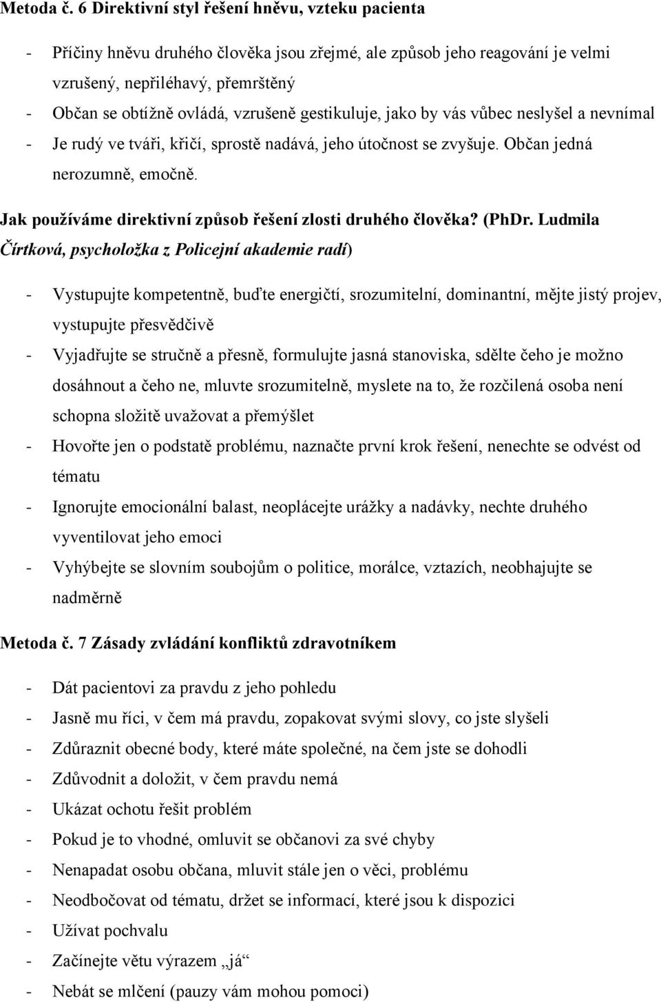 gestikuluje, jako by vás vůbec neslyšel a nevnímal - Je rudý ve tváři, křičí, sprostě nadává, jeho útočnost se zvyšuje. Občan jedná nerozumně, emočně.