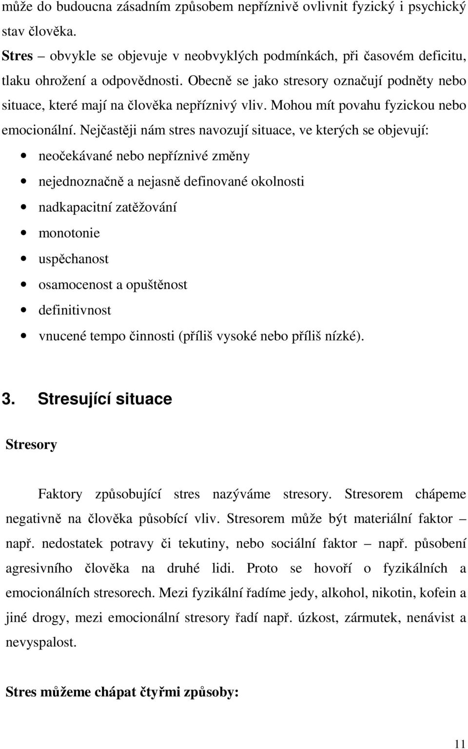 Nejčastěji nám stres navozují situace, ve kterých se objevují: neočekávané nebo nepříznivé změny nejednoznačně a nejasně definované okolnosti nadkapacitní zatěžování monotonie uspěchanost osamocenost