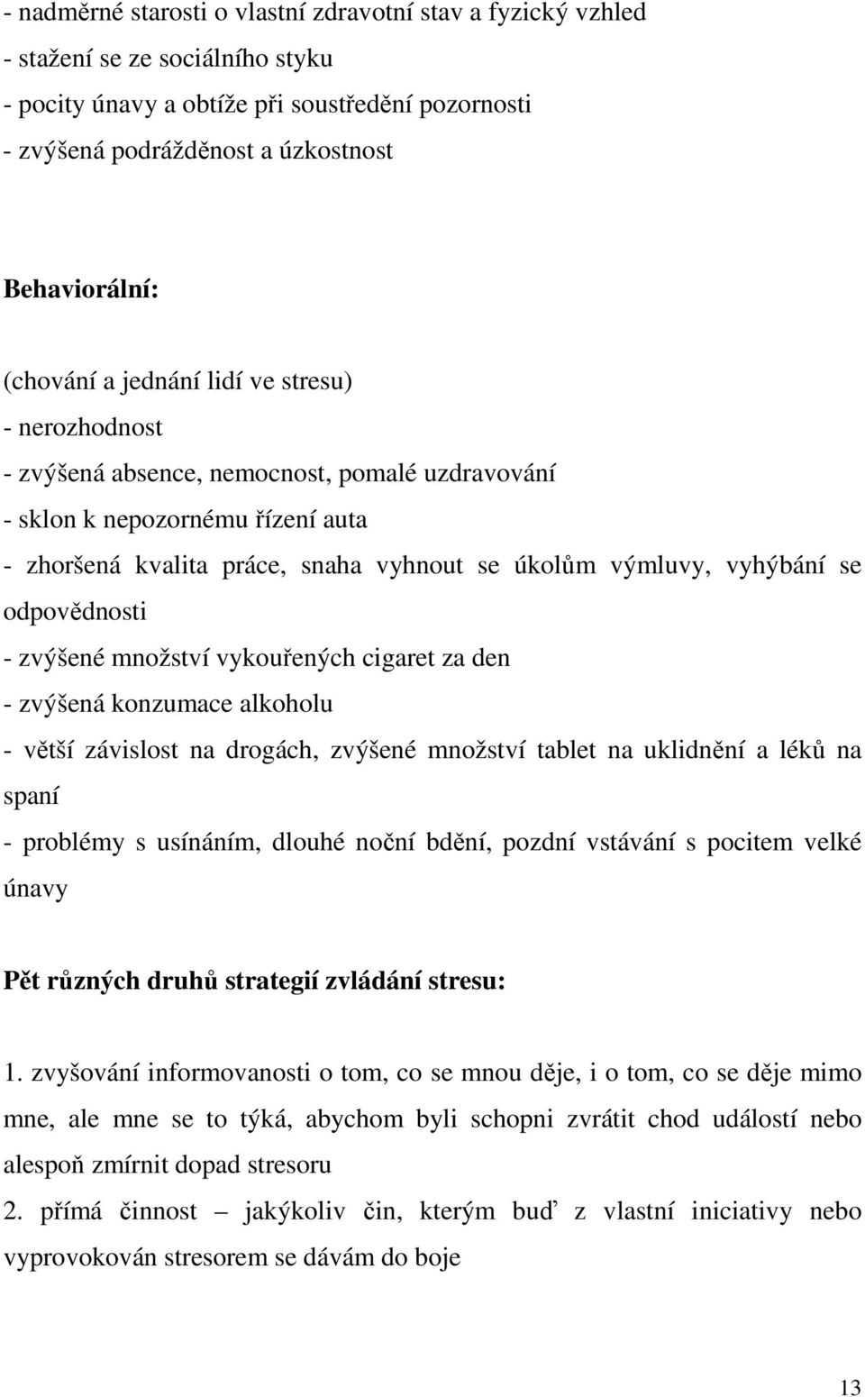 vyhýbání se odpovědnosti - zvýšené množství vykouřených cigaret za den - zvýšená konzumace alkoholu - větší závislost na drogách, zvýšené množství tablet na uklidnění a léků na spaní - problémy s