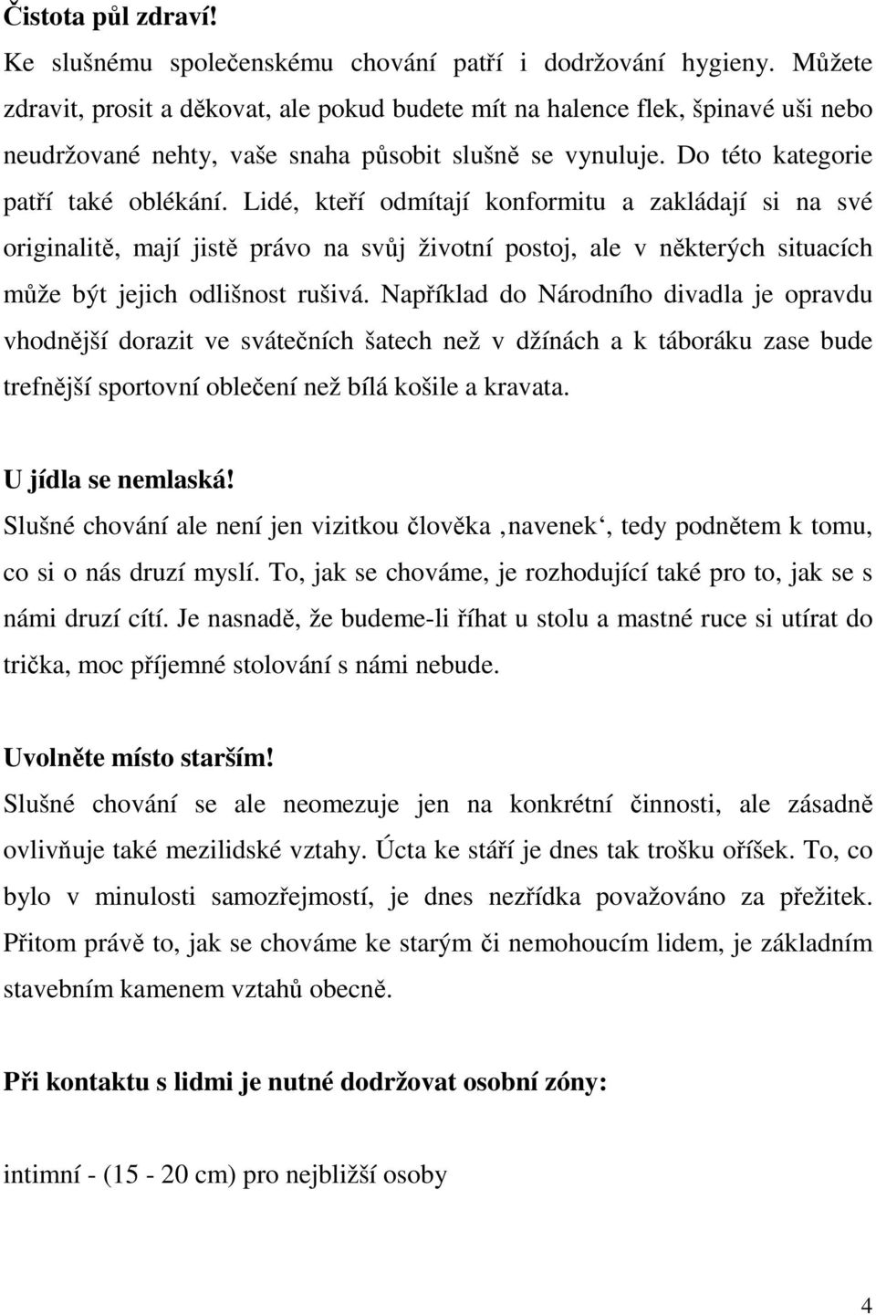 Lidé, kteří odmítají konformitu a zakládají si na své originalitě, mají jistě právo na svůj životní postoj, ale v některých situacích může být jejich odlišnost rušivá.