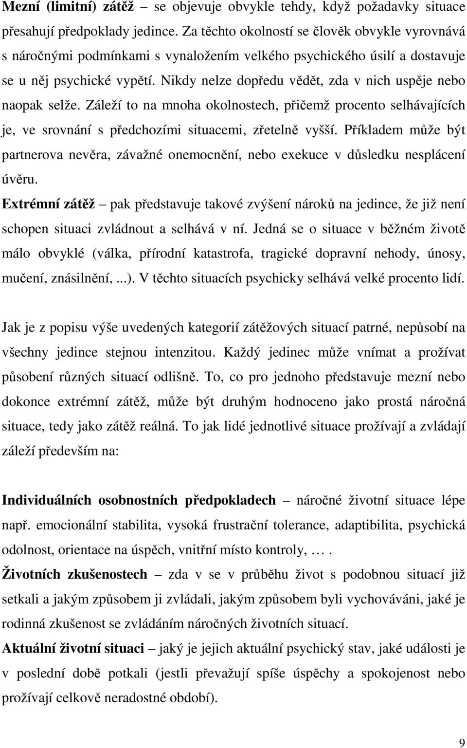 Nikdy nelze dopředu vědět, zda v nich uspěje nebo naopak selže. Záleží to na mnoha okolnostech, přičemž procento selhávajících je, ve srovnání s předchozími situacemi, zřetelně vyšší.