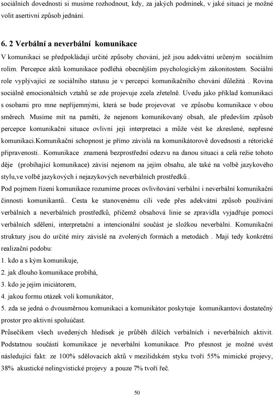 Percepce aktů komunikace podléhá obecnějším psychologickým zákonitostem. Sociální role vyplývající ze sociálního statusu je v percepci komunikačního chování důležitá.