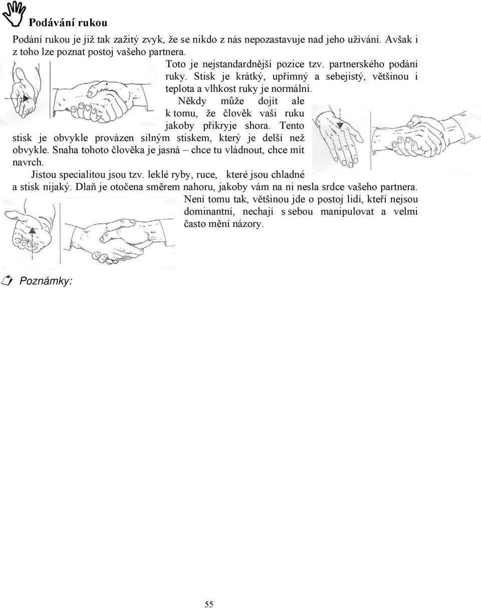 Tento stisk je obvykle provázen silným stiskem, který je delší než obvykle. Snaha tohoto člověka je jasná chce tu vládnout, chce mít navrch. Jistou specialitou jsou tzv.