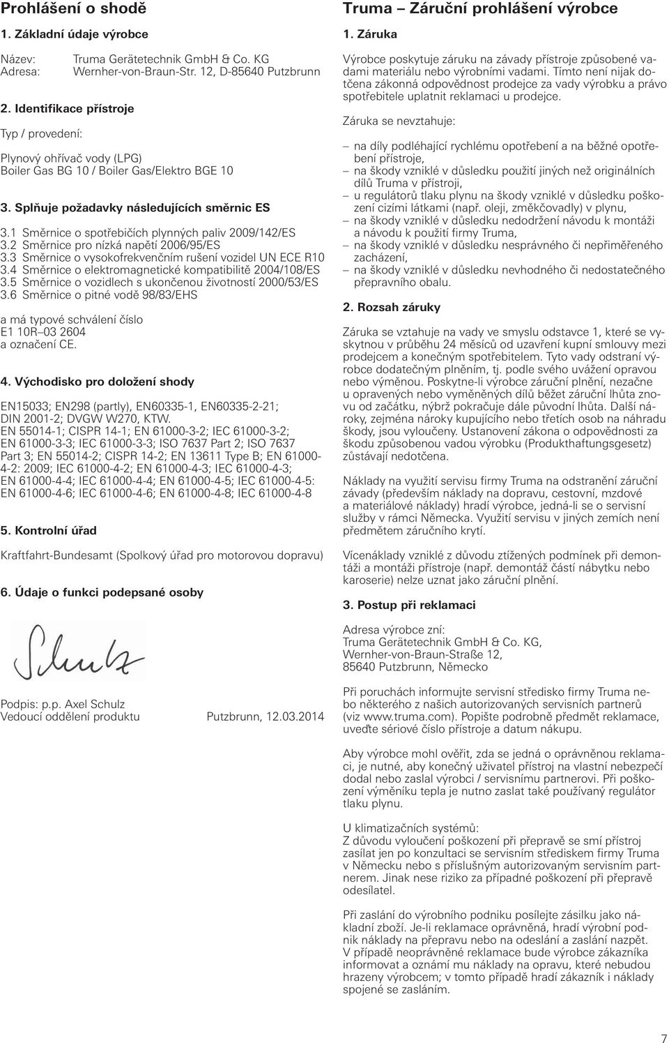 2 Směrnice pro nízká napětí 2006/95/ES 3.3 Směrnice o vysokofrekvenčním rušení vozidel UN ECE R10 3.4 Směrnice o elektromagnetické kompatibilitě 2004/108/ES 3.