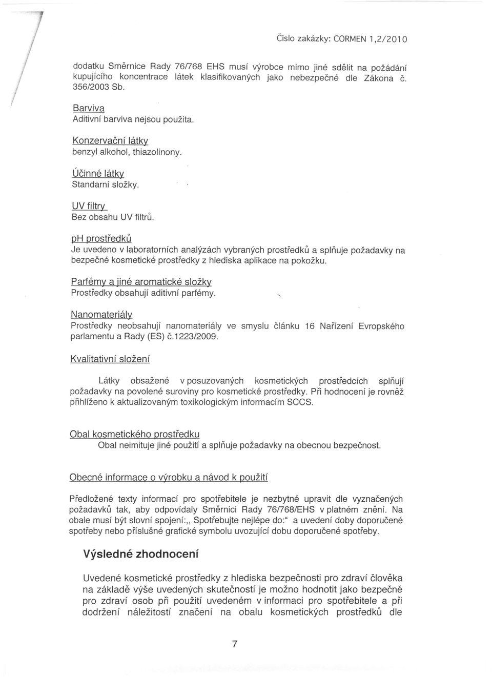 ph prostředků Je uvedeno v laboratorních analýzách vybraných prostředků a splňuje požadavky na bezpečné kosmetické prostředky z hlediska aplikace na pokožku.