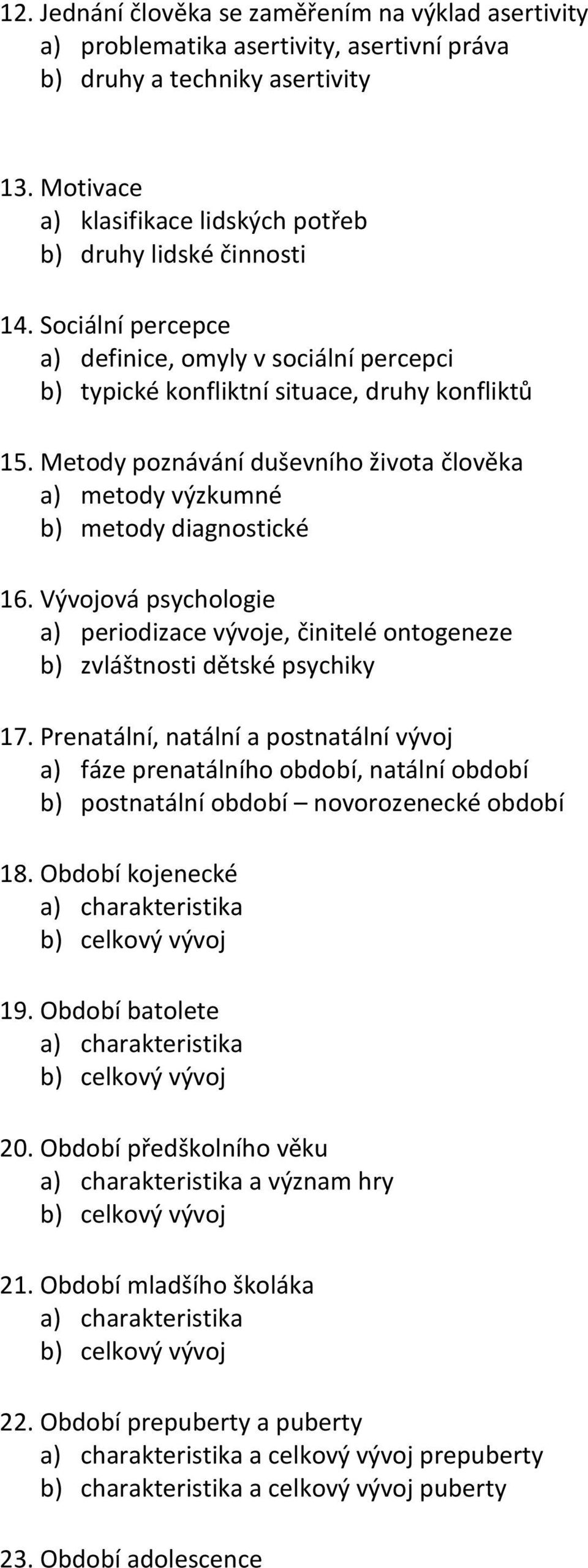 Metody poznávání duševního života člověka a) metody výzkumné b) metody diagnostické 16. Vývojová psychologie a) periodizace vývoje, činitelé ontogeneze b) zvláštnosti dětské psychiky 17.