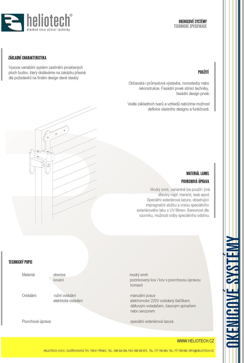 Vedle základních tvarů a vzhledů nabízíme možnost definice vlastního designu a funkčnosti. MATERIÁL LAMEL POVRCHOVÁ ÚPRAVA Modrý smrk, variantně lze použít i jiné dřeviny např. meranti, teak apod.