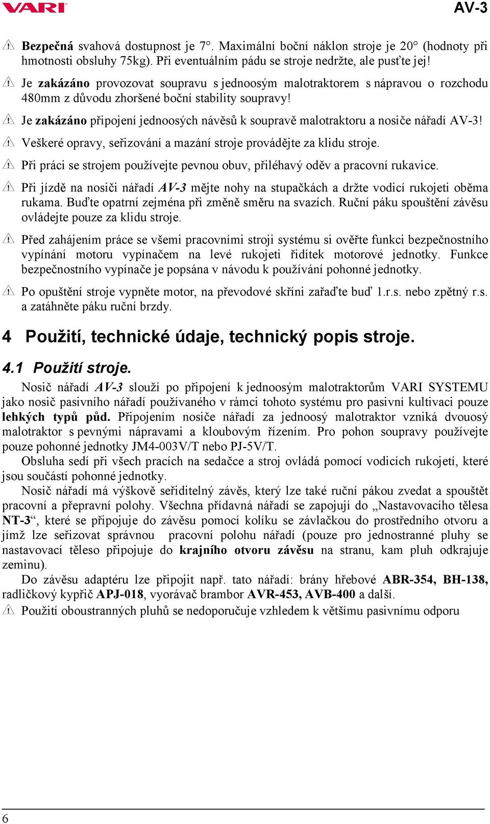 Je zakázáno připojení jednoosých návěsů k soupravě malotraktoru a nosiče nářadí AV-3! Veškeré opravy, seřizování a mazání stroje provádějte za klidu stroje.