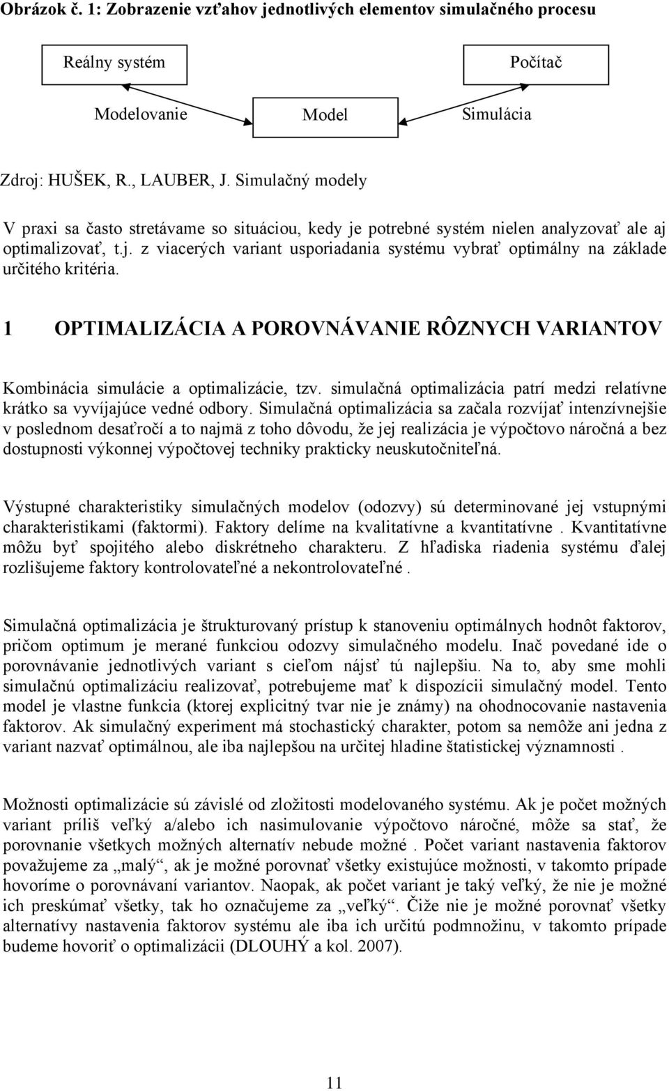 OPTIMALIZÁCIA A POROVNÁVANIE RÔZNYCH VARIANTOV Kombnáca smuláce a optmalzáce, tzv. smulačná optmalzáca patrí medz relatívne krátko sa vyvíjajúce vedné odbory.