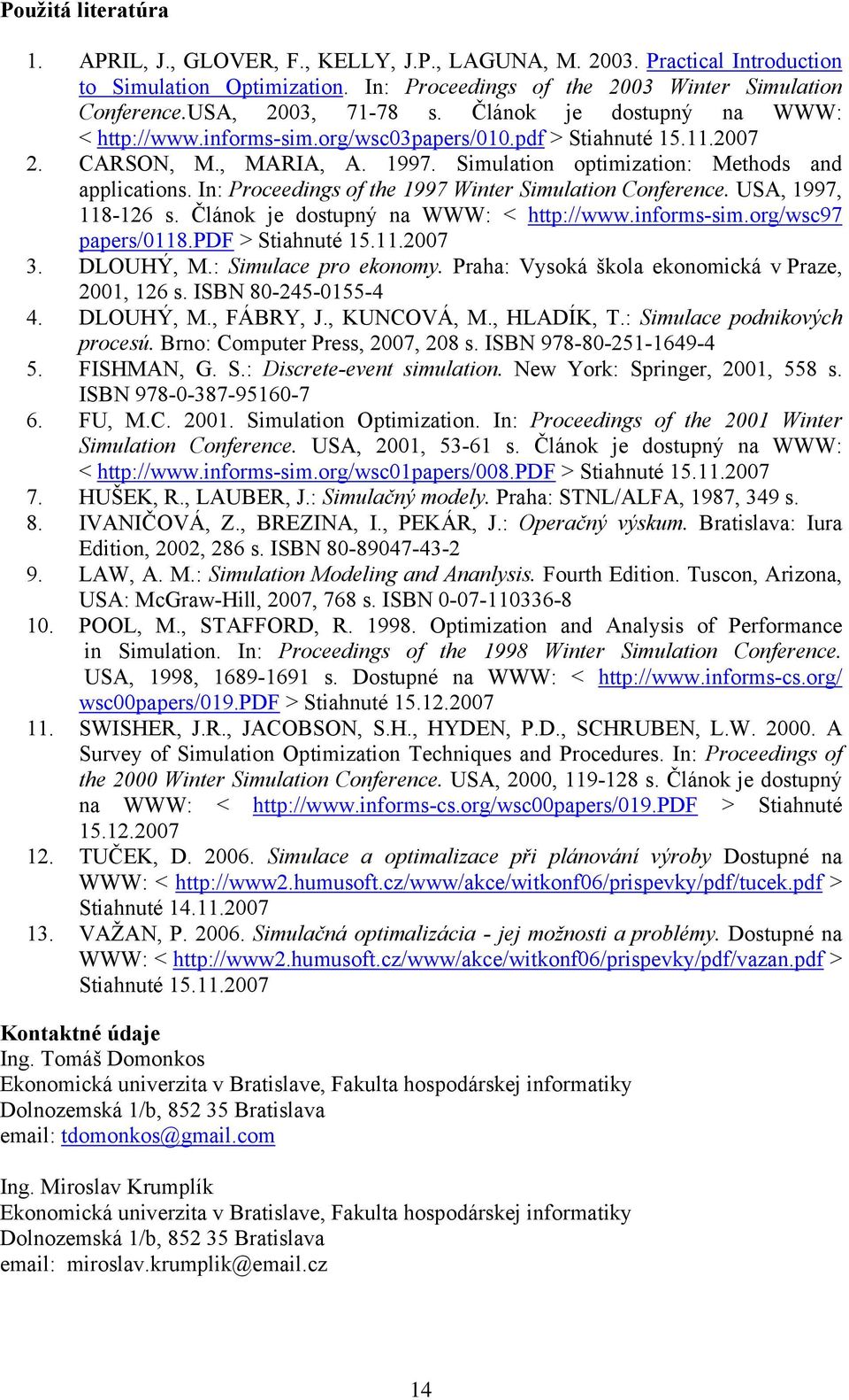 In: Proceedngs of the 997 Wnter Smulaton Conference. USA, 997, 8-26 s. Článok je dostupný na WWW: < http://www.nforms-sm.org/wsc97 papers/08.pdf > Stahnuté 5..2007 3. DLOUHÝ, M.: Smulace pro ekonomy.