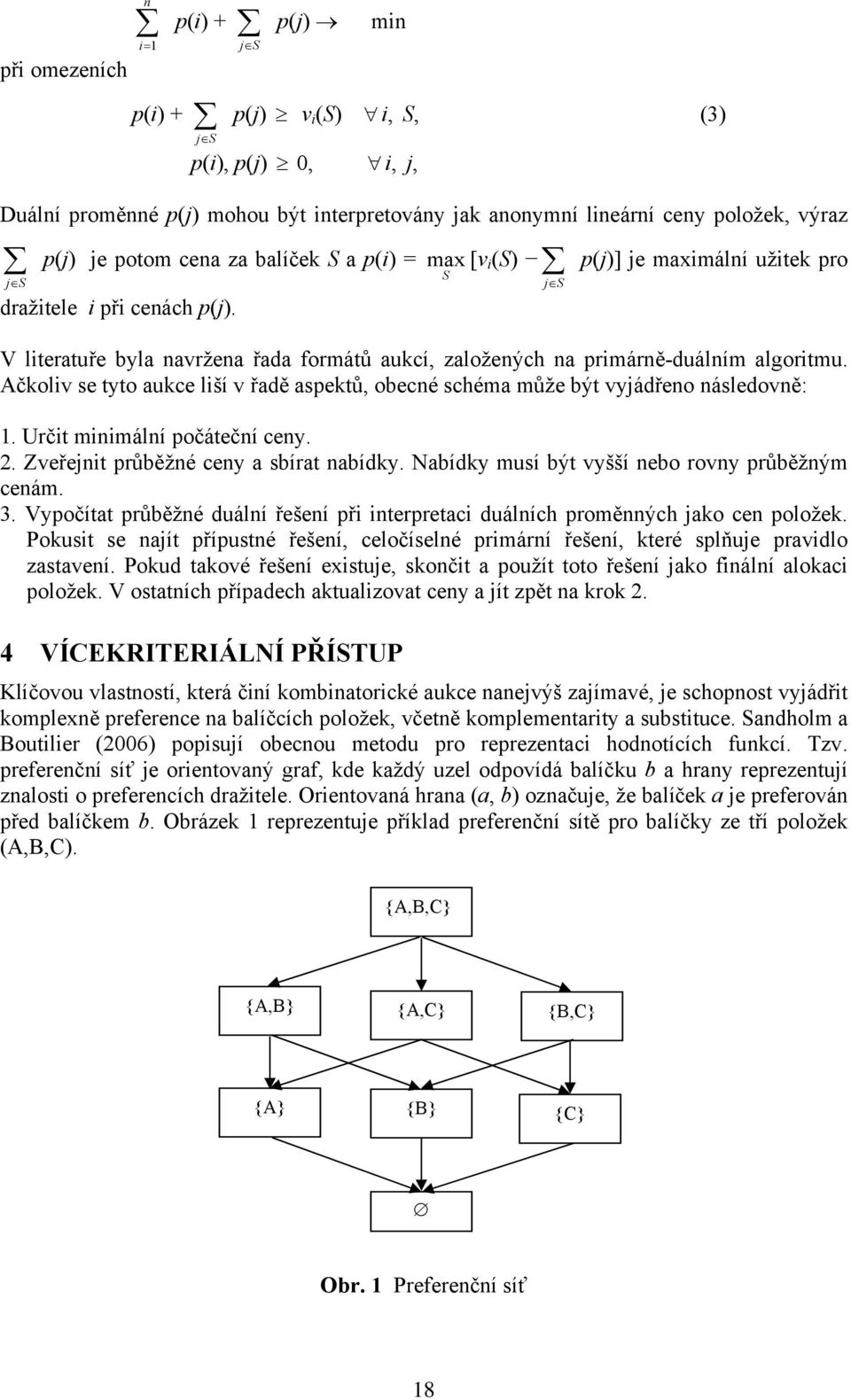 Ačkolv se tyto aukce lší v řadě aspektů, obecné schéma může být vyjádřeno následovně:. Určt mnmální počáteční ceny. 2. Zveřejnt průběžné ceny a sbírat nabídky.