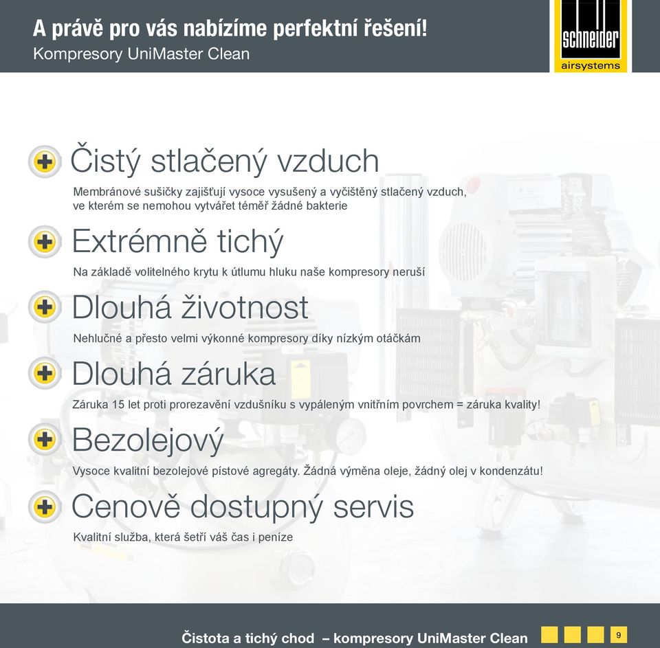 Extrémně tichý Na základě volitelného krytu k útlumu hluku naše kompresory neruší Dlouhá životnost Nehlučné a přesto velmi výkonné kompresory díky nízkým otáčkám Dlouhá záruka