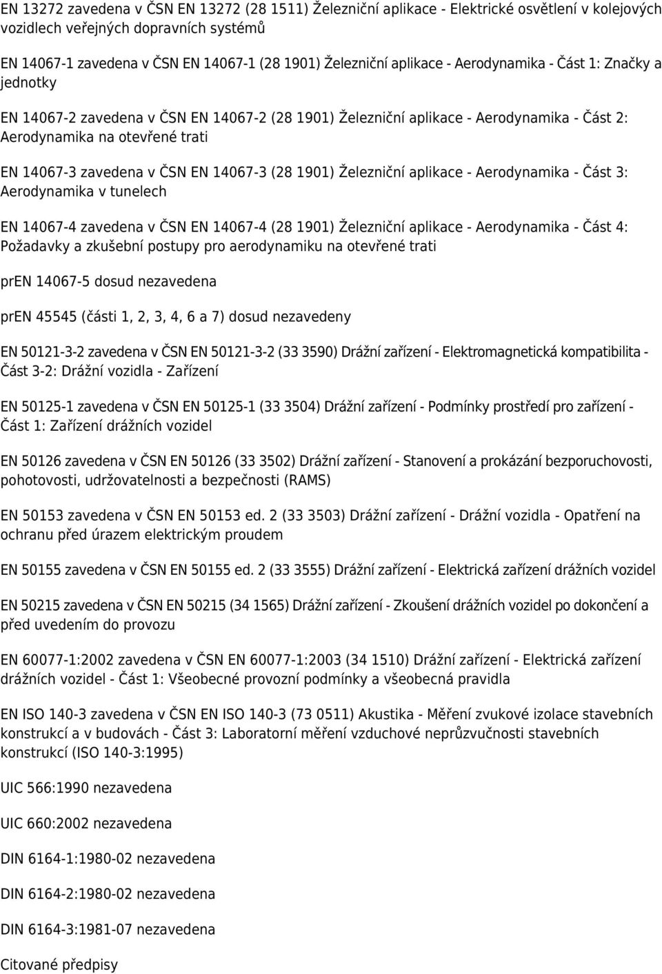 ČSN EN 14067-3 (28 1901) Železniční aplikace - Aerodynamika - Část 3: Aerodynamika v tunelech EN 14067-4 zavedena v ČSN EN 14067-4 (28 1901) Železniční aplikace - Aerodynamika - Část 4: Požadavky a