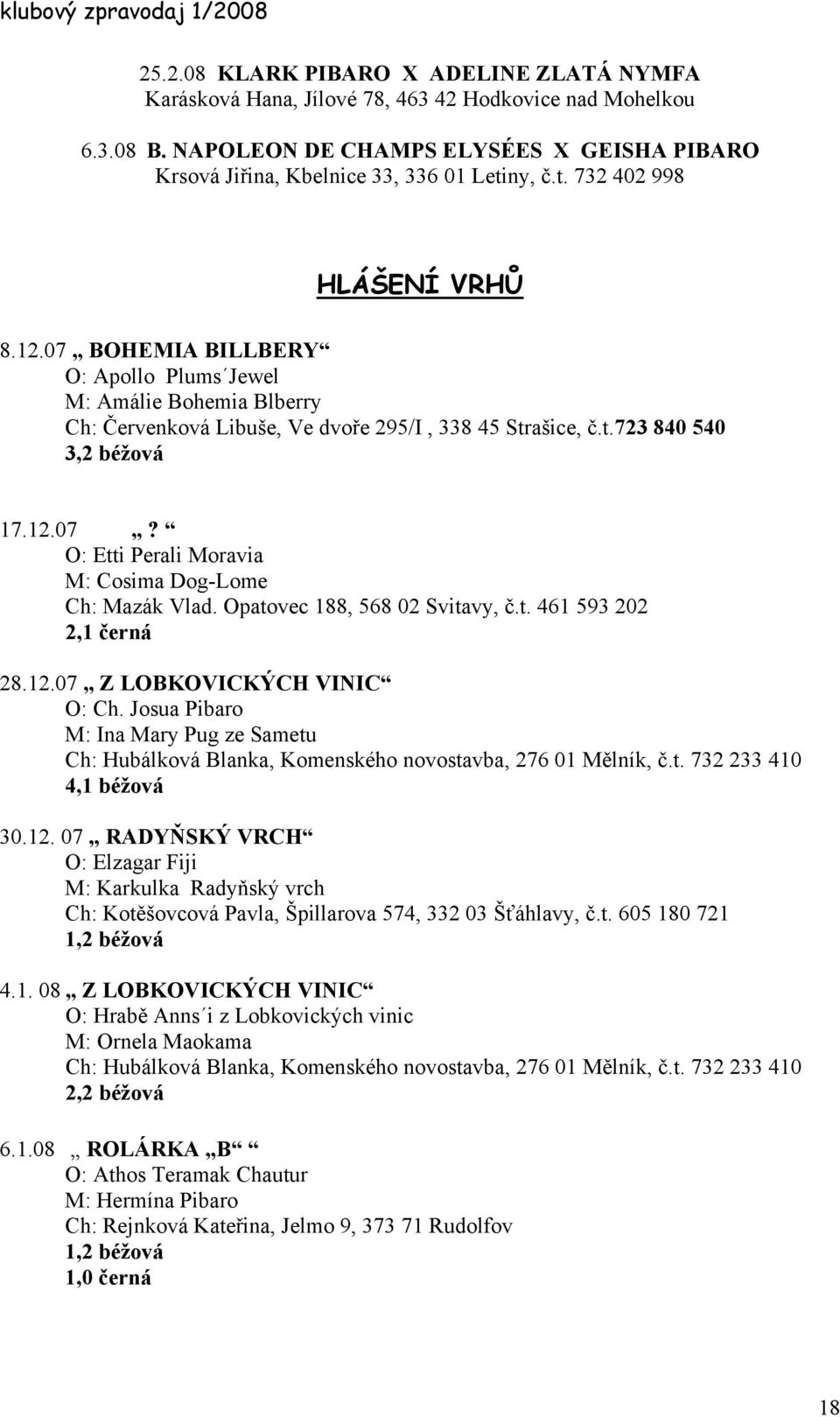 Opatovec 188, 568 02 Svitavy, č.t. 461 593 202 2,1 černá 28.12.07 Z LOBKOVICKÝCH VINIC O: Ch. Josua Pibaro M: Ina Mary Pug ze Sametu Ch: Hubálková Blanka, Komenského novostavba, 276 01 Mělník, č.t. 732 233 410 4,1 béžová 30.