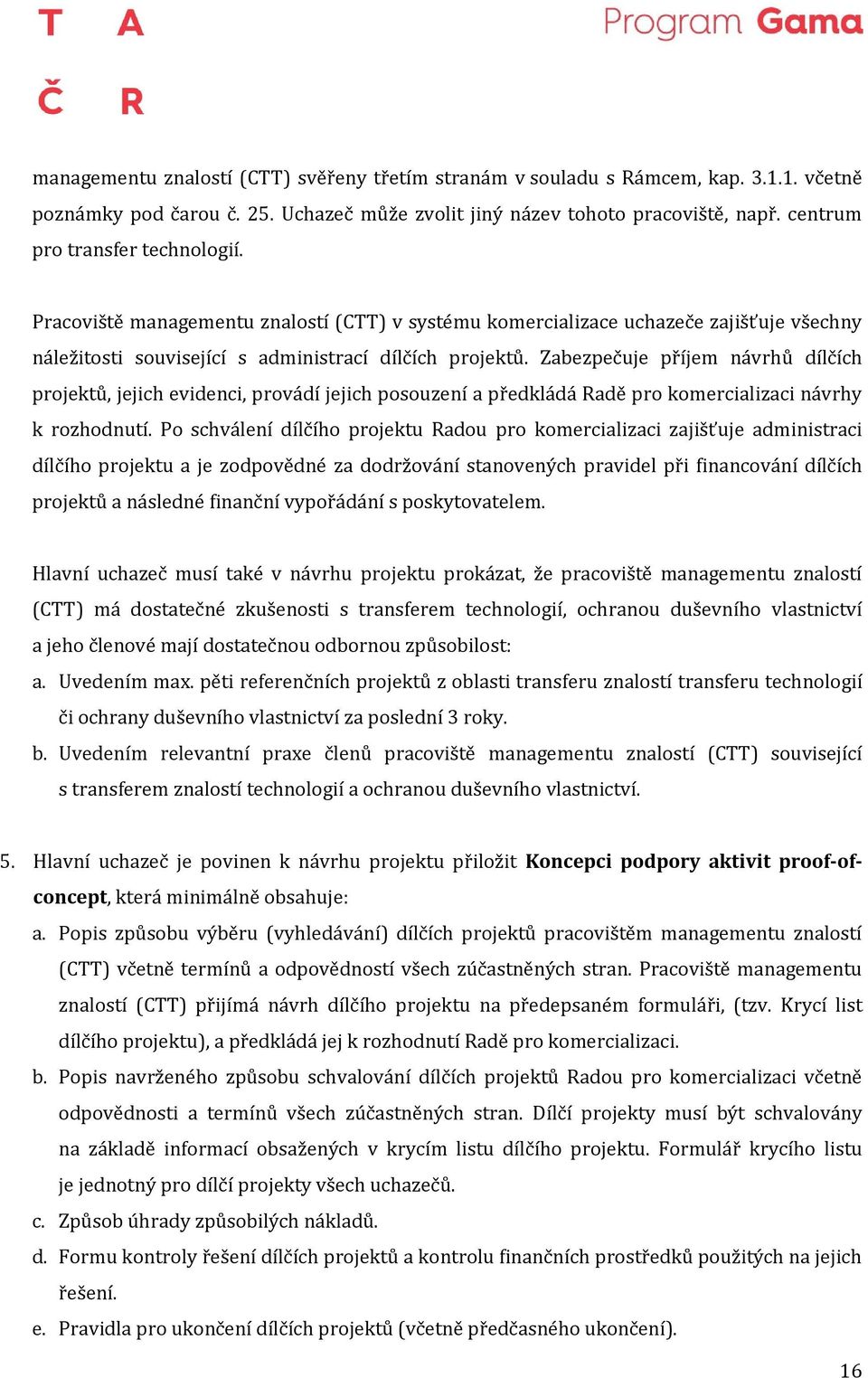 Zabezpečuje příjem návrhů dílčích projektů, jejich evidenci, provádí jejich posouzení a předkládá Radě pro komercializaci návrhy k rozhodnutí.