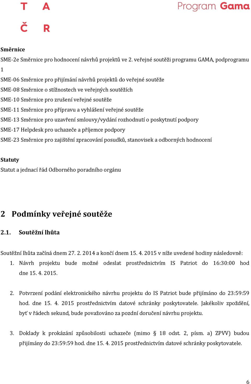 soutěže SME-11 Směrnice pro přípravu a vyhlášení veřejné soutěže SME-13 Směrnice pro uzavření smlouvy/vydání rozhodnutí o poskytnutí podpory SME-17 Helpdesk pro uchazeče a příjemce podpory SME-23