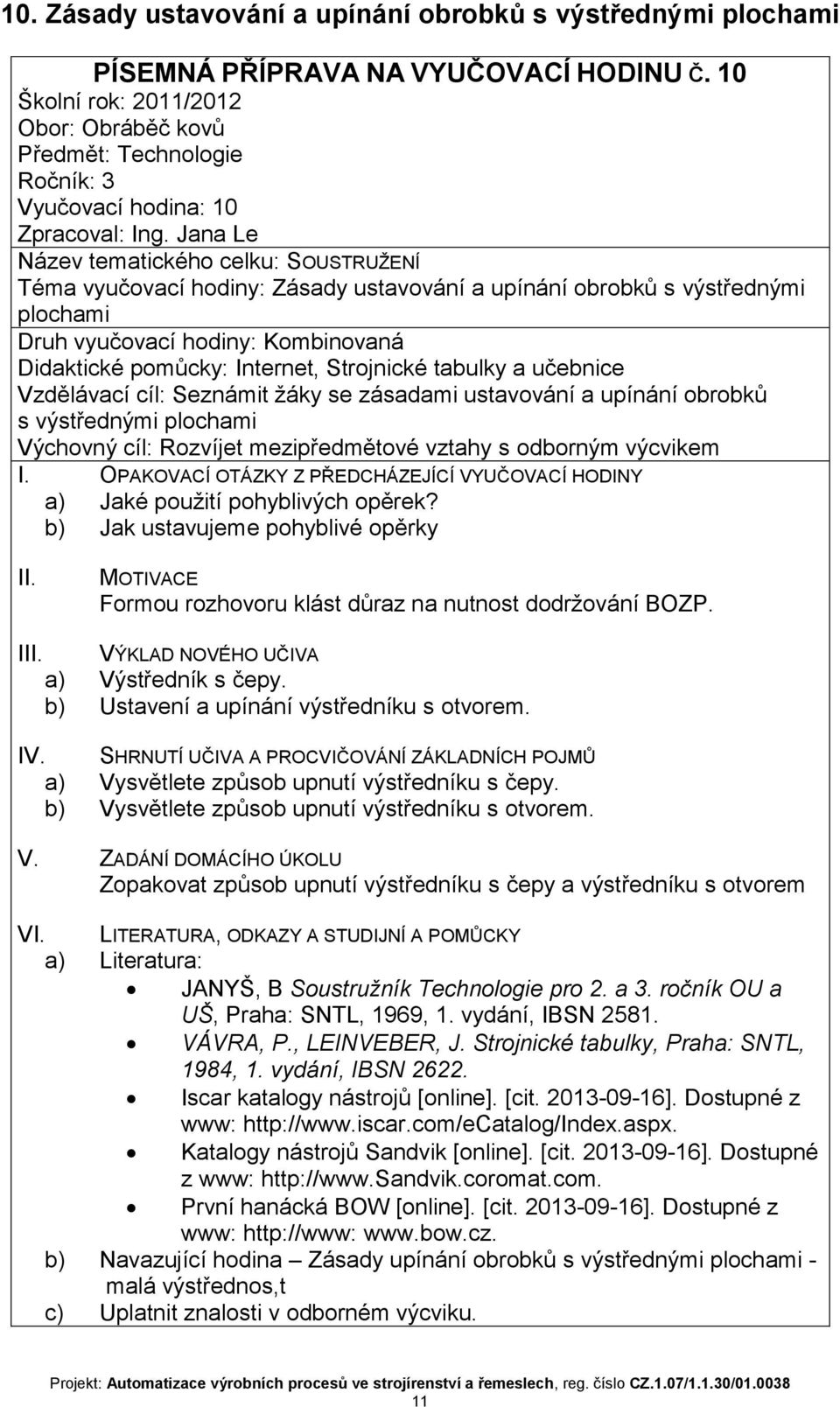 plochami a) Jaké použití pohyblivých opěrek? b) Jak ustavujeme pohyblivé opěrky I VÝKLAD NOVÉHO UČIVA a) Výstředník s čepy. b) Ustavení a upínání výstředníku s otvorem. IV.