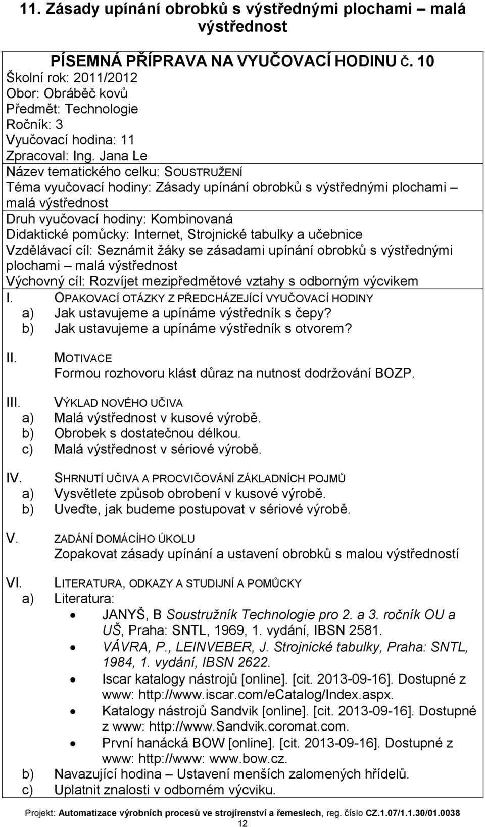 výstřednost a) Jak ustavujeme a upínáme výstředník s čepy? b) Jak ustavujeme a upínáme výstředník s otvorem? I VÝKLAD NOVÉHO UČIVA a) Malá výstřednost v kusové výrobě. b) Obrobek s dostatečnou délkou.