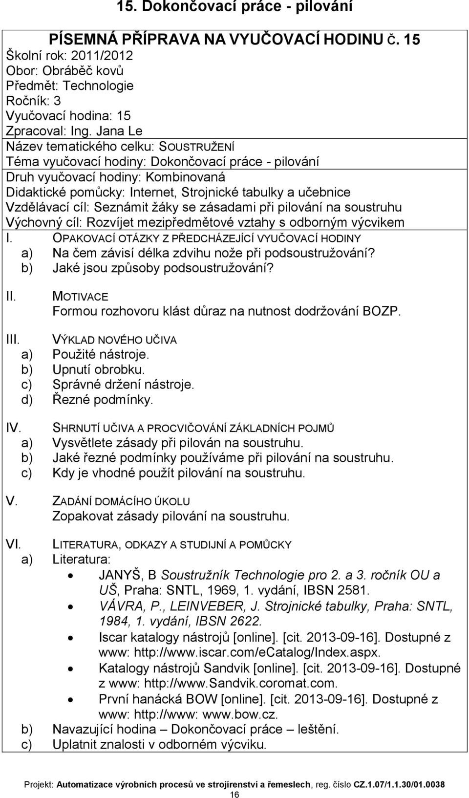 při podsoustružování? b) Jaké jsou způsoby podsoustružování? I VÝKLAD NOVÉHO UČIVA a) Použité nástroje. b) Upnutí obrobku. c) Správné držení nástroje. d) Řezné podmínky. IV.