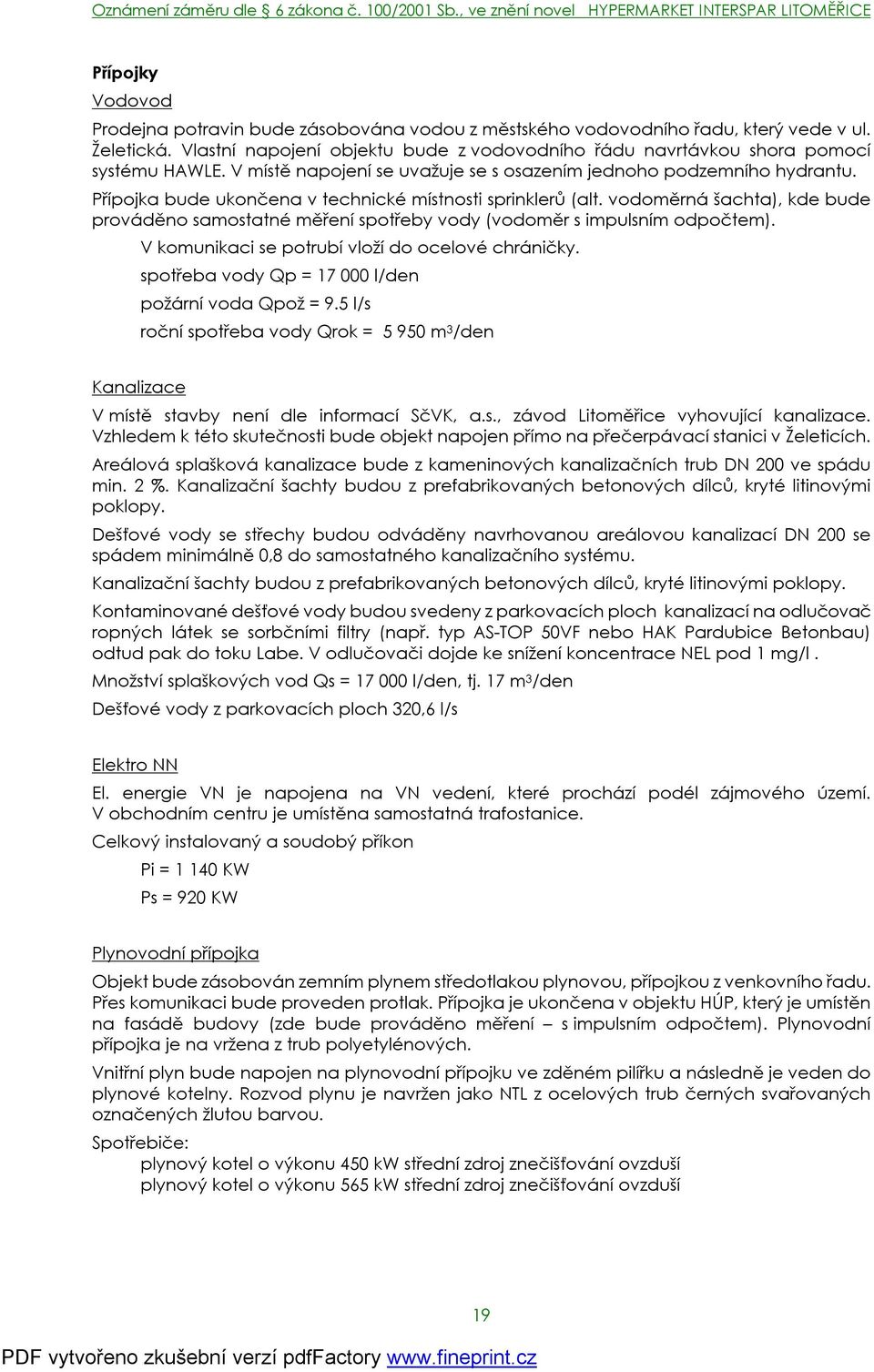 Přípojka bude ukončena v technické místnosti sprinklerů (alt. vodoměrná šachta), kde bude prováděno samostatné měření spotřeby vody (vodoměr s impulsním odpočtem).