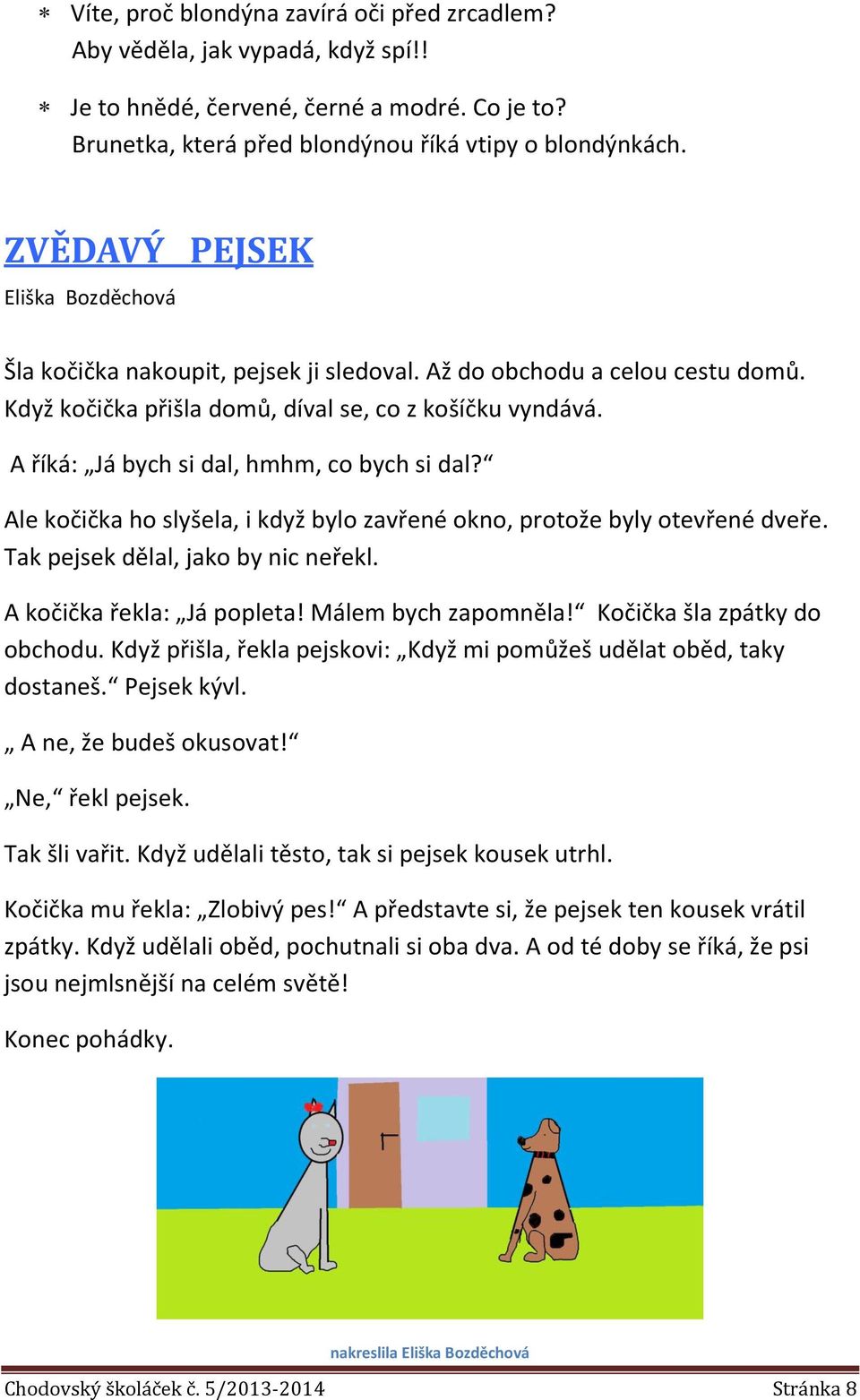 A říká: Já bych si dal, hmhm, co bych si dal? Ale kočička ho slyšela, i když bylo zavřené okno, protože byly otevřené dveře. Tak pejsek dělal, jako by nic neřekl. A kočička řekla: Já popleta!