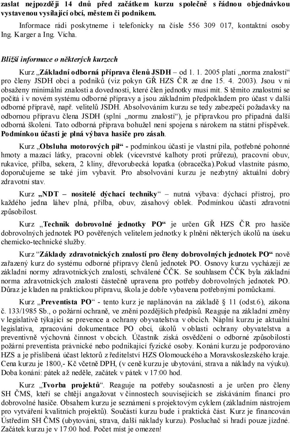 1. 2005 platí norma znalostí pro členy JSDH obcí a podniků (viz pokyn GŘ HZS ČR ze dne 15. 4. 2003). Jsou v ní obsaženy minimální znalosti a dovednosti, které člen jednotky musí mít.