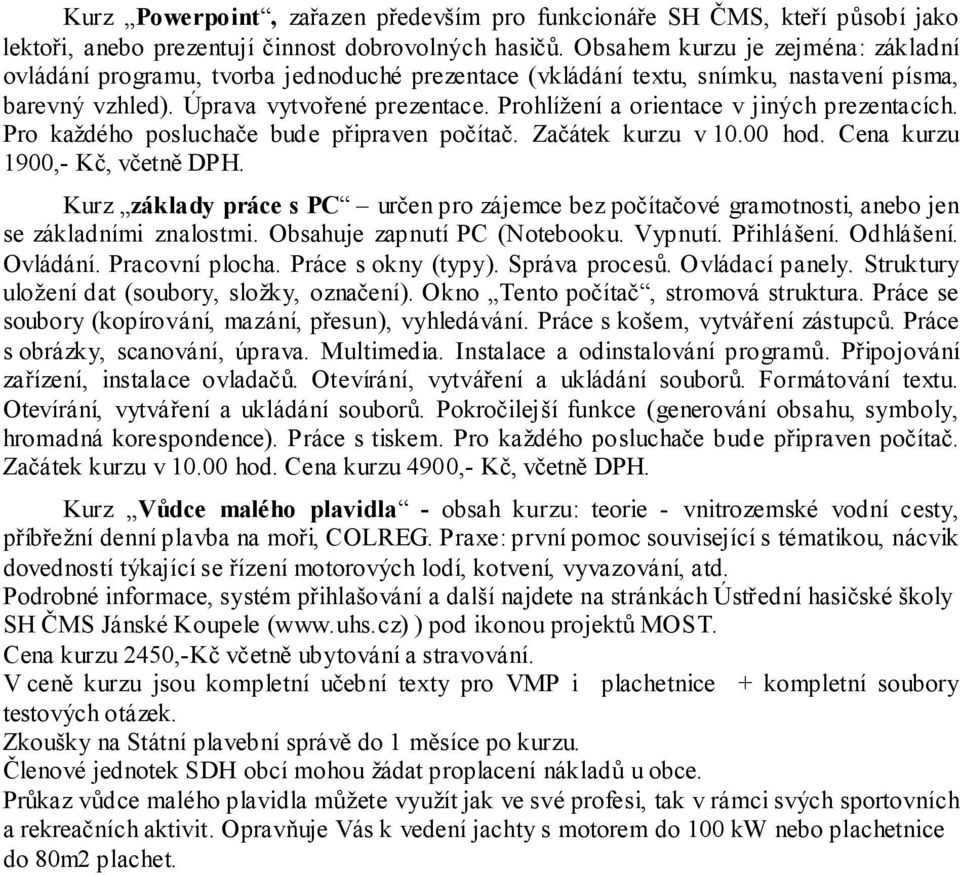 Prohlížení a orientace v jiných prezentacích. Pro každého posluchače bude připraven počítač. Začátek kurzu v 10.00 hod. Cena kurzu 1900,- Kč, včetně DPH.