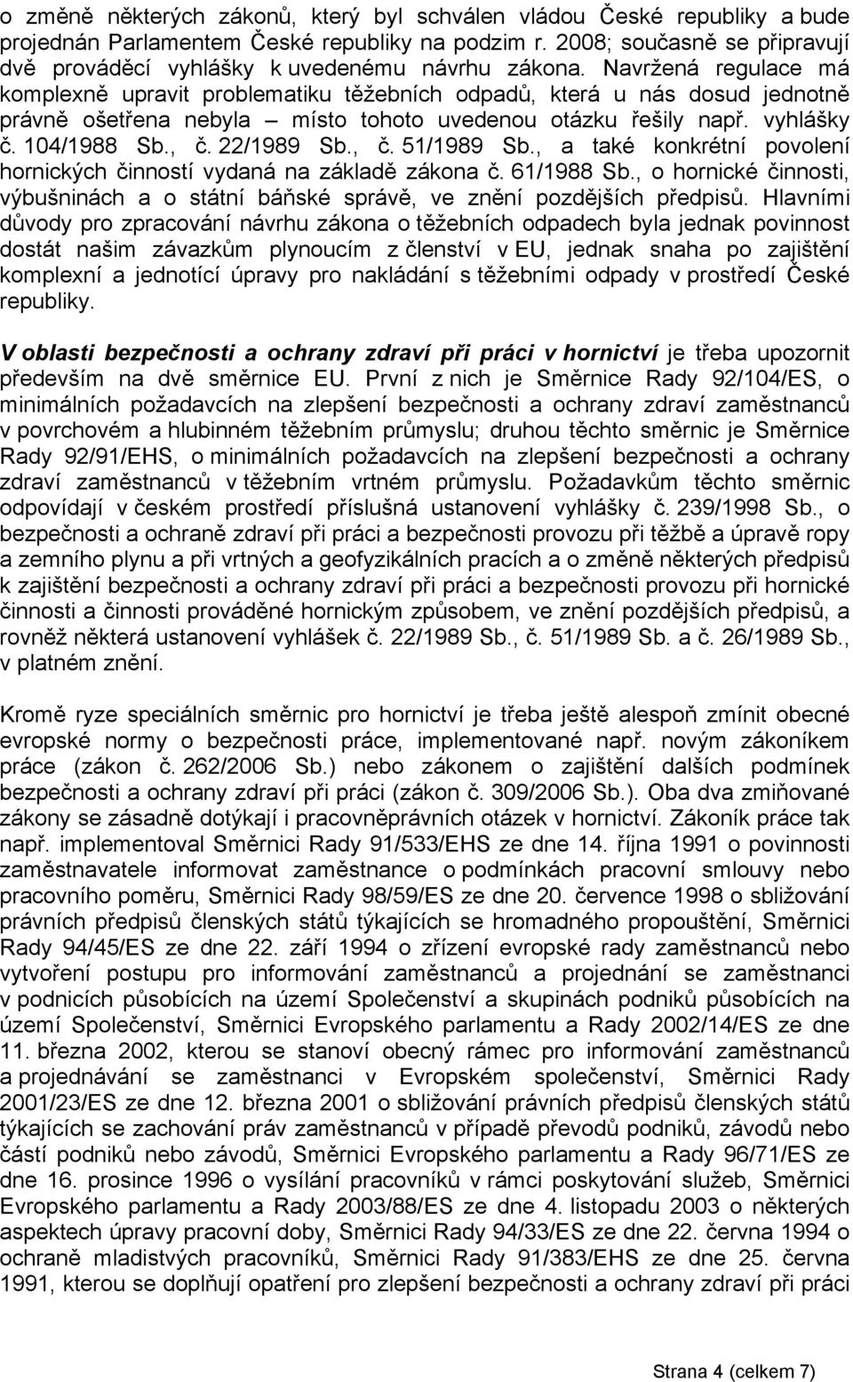 Navržená regulace má komplexně upravit problematiku těžebních odpadů, která u nás dosud jednotně právně ošetřena nebyla místo tohoto uvedenou otázku řešily např. vyhlášky č. 104/1988 Sb., č.