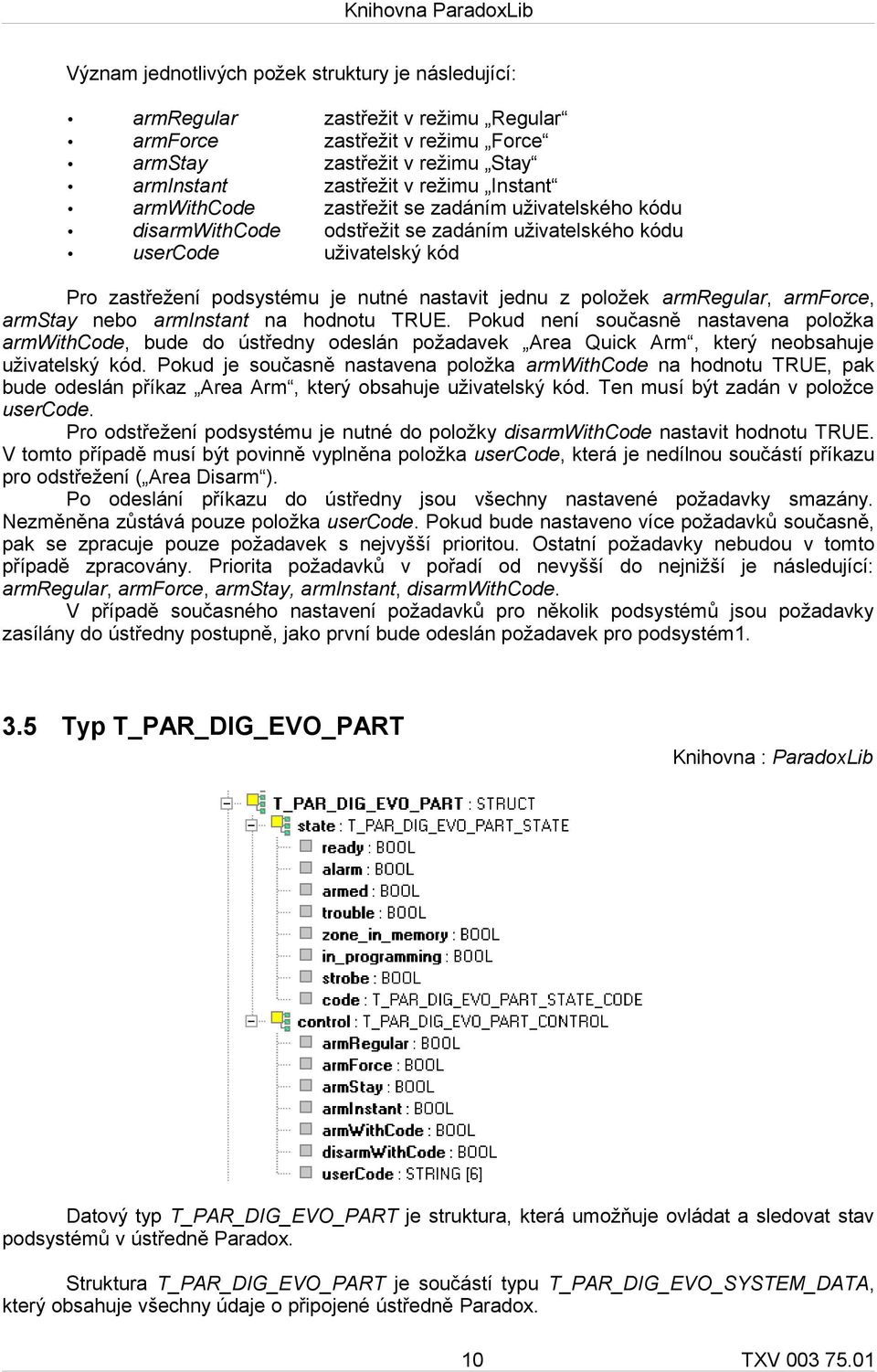 armregular, armforce, armstay nebo arminstant na hodnotu TRUE. Pokud není současně nastavena položka armwithcode, bude do ústředny odeslán požadavek Area Quick Arm, který neobsahuje uživatelský kód.