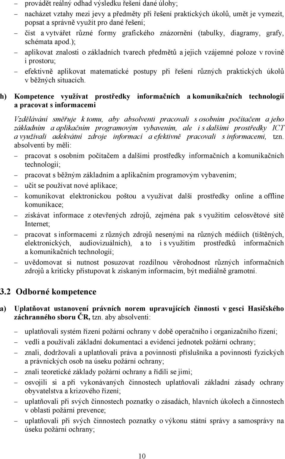 ); aplikovat znalosti o základních tvarech předmětů a jejich vzájemné poloze v rovině i prostoru; efektivně aplikovat matematické postupy při řešení různých praktických úkolů v běžných situacích.