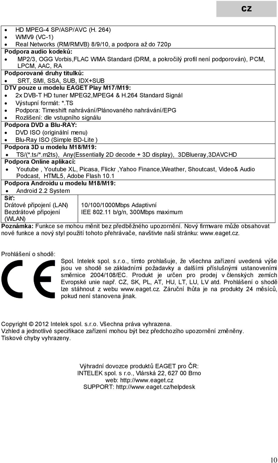 Podporované druhy titulků: SRT, SMI, SSA, SUB, IDX+SUB DTV pouze u modelu EAGET Play M17/M19: 2x DVB-T HD tuner MPEG2,MPEG4 & H.264 Standard Signál Výstupní formát: *.