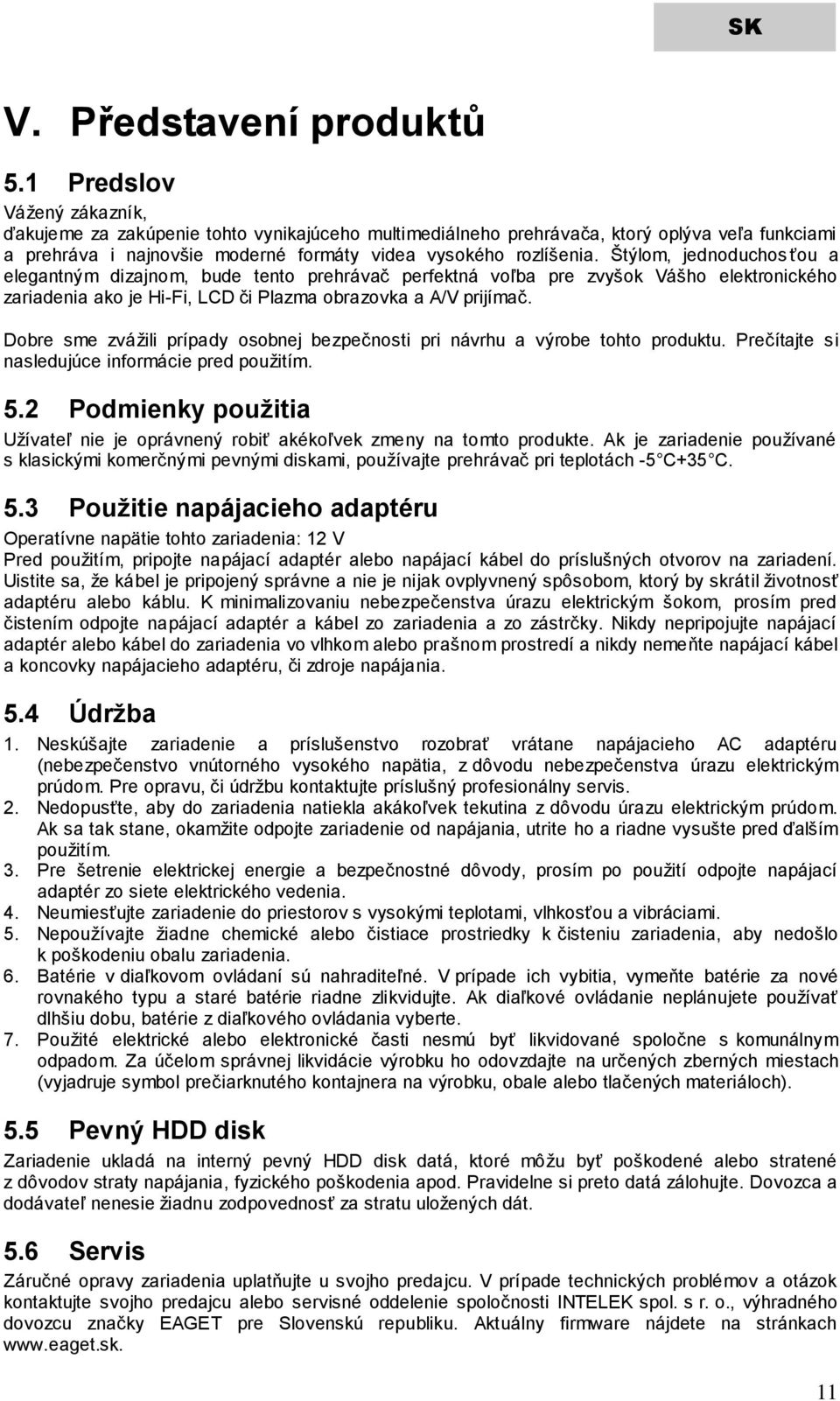 Štýlom, jednoduchosťou a elegantným dizajnom, bude tento prehrávač perfektná voľba pre zvyšok Vášho elektronického zariadenia ako je Hi-Fi, LCD či Plazma obrazovka a A/V prijímač.