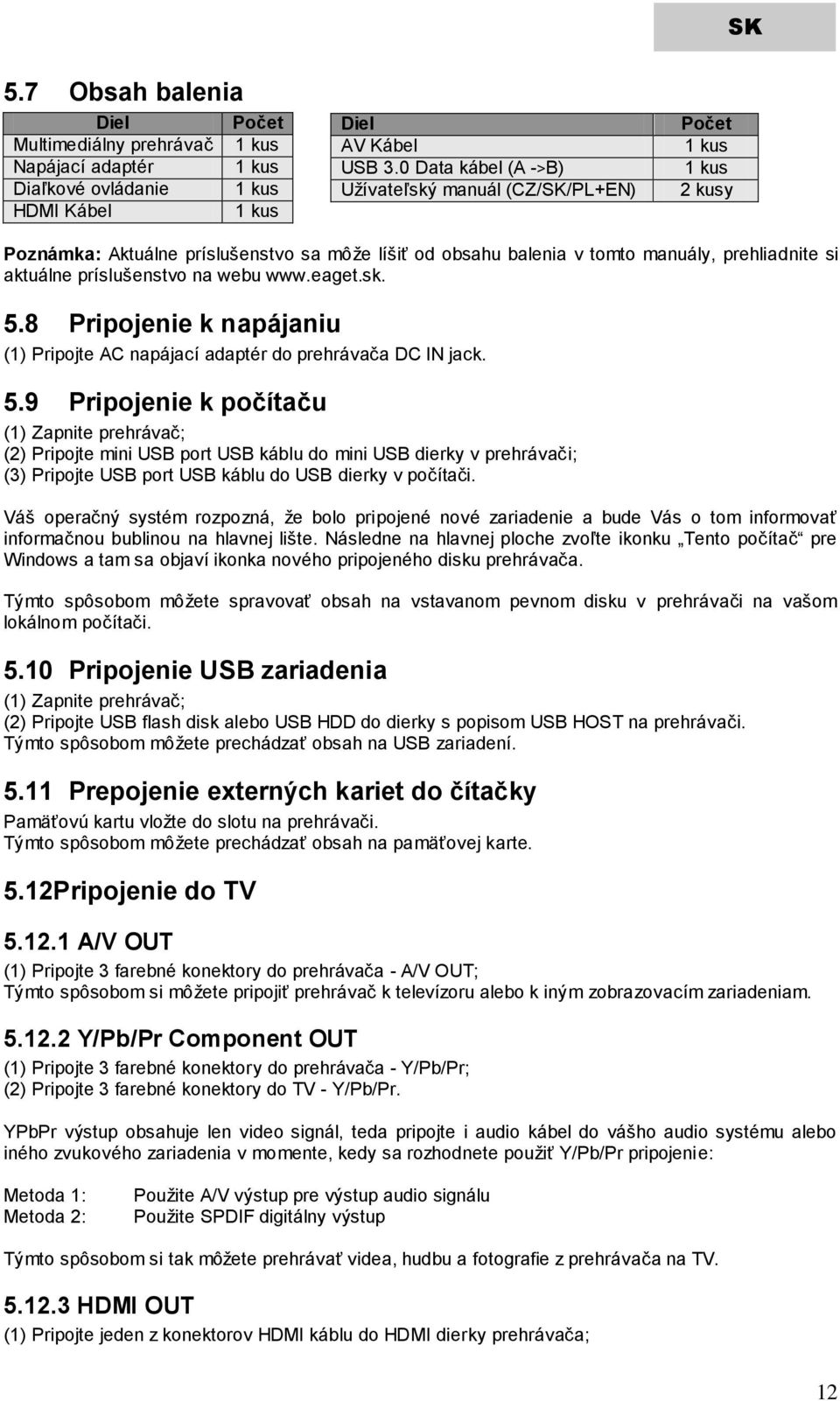 na webu www.eaget.sk. 5.8 Pripojenie k napájaniu (1) Pripojte AC napájací adaptér do prehrávača DC IN jack. 5.9 Pripojenie k počítaču (1) Zapnite prehrávač; (2) Pripojte mini USB port USB káblu do mini USB dierky v prehrávači; (3) Pripojte USB port USB káblu do USB dierky v počítači.